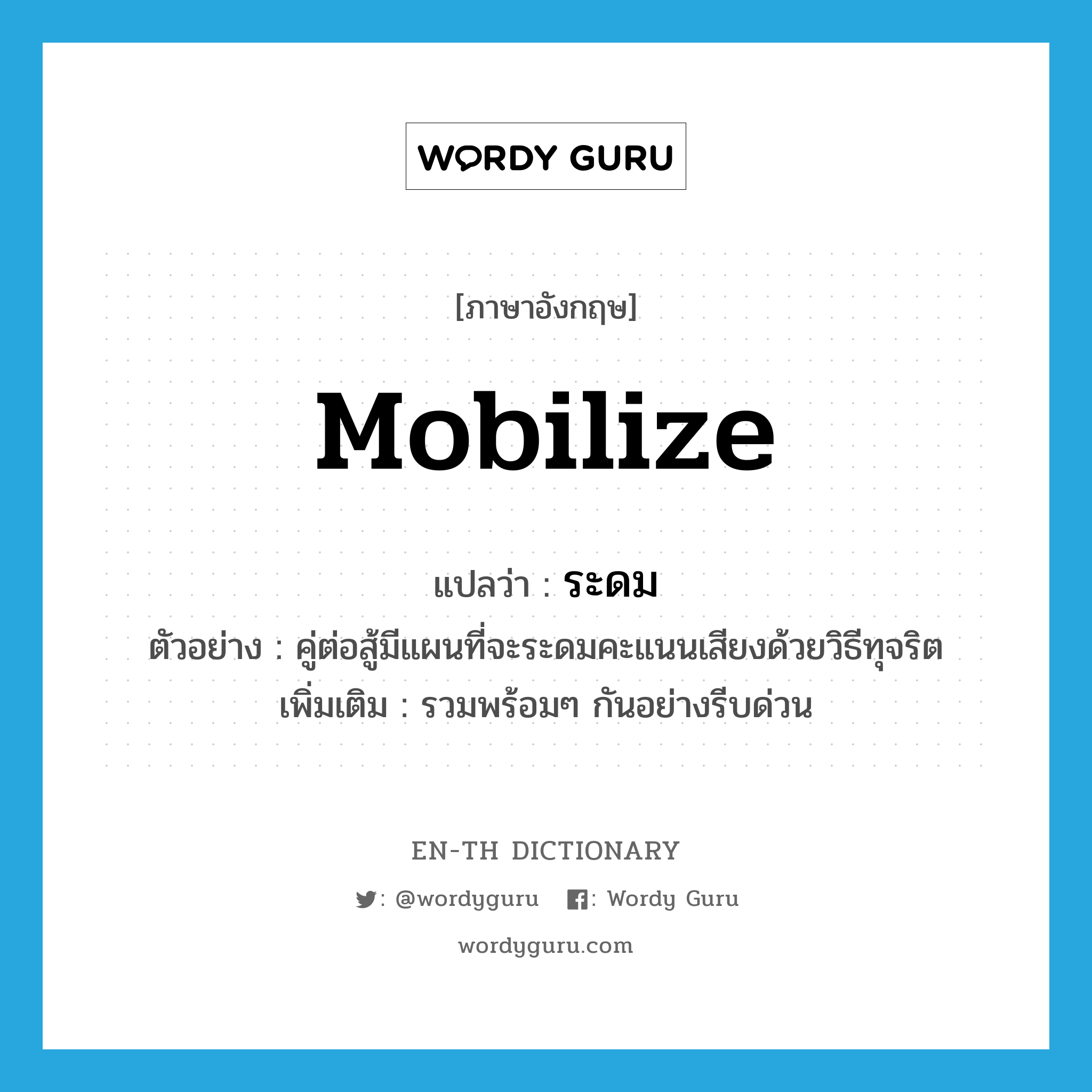 mobilize แปลว่า?, คำศัพท์ภาษาอังกฤษ mobilize แปลว่า ระดม ประเภท V ตัวอย่าง คู่ต่อสู้มีแผนที่จะระดมคะแนนเสียงด้วยวิธีทุจริต เพิ่มเติม รวมพร้อมๆ กันอย่างรีบด่วน หมวด V