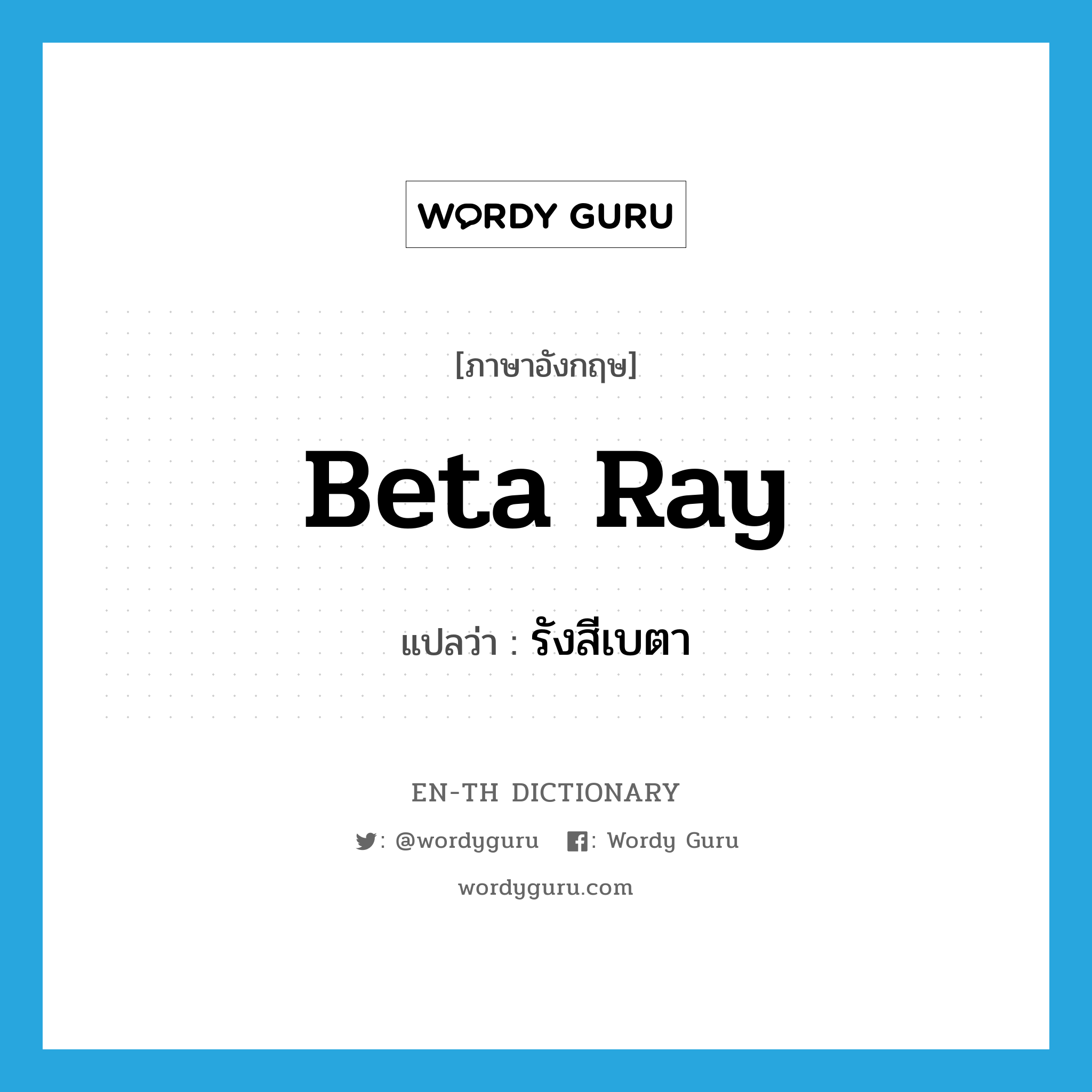 beta ray แปลว่า?, คำศัพท์ภาษาอังกฤษ beta ray แปลว่า รังสีเบตา ประเภท N หมวด N