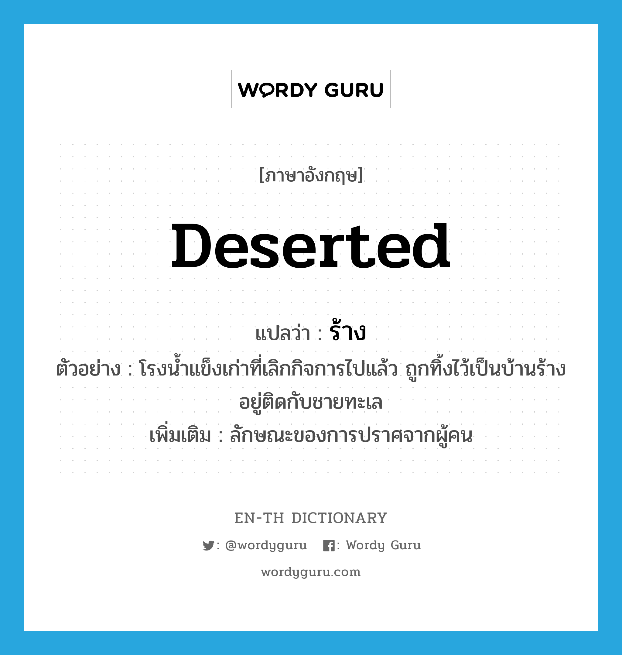 deserted แปลว่า?, คำศัพท์ภาษาอังกฤษ deserted แปลว่า ร้าง ประเภท ADJ ตัวอย่าง โรงน้ำแข็งเก่าที่เลิกกิจการไปแล้ว ถูกทิ้งไว้เป็นบ้านร้าง อยู่ติดกับชายทะเล เพิ่มเติม ลักษณะของการปราศจากผู้คน หมวด ADJ