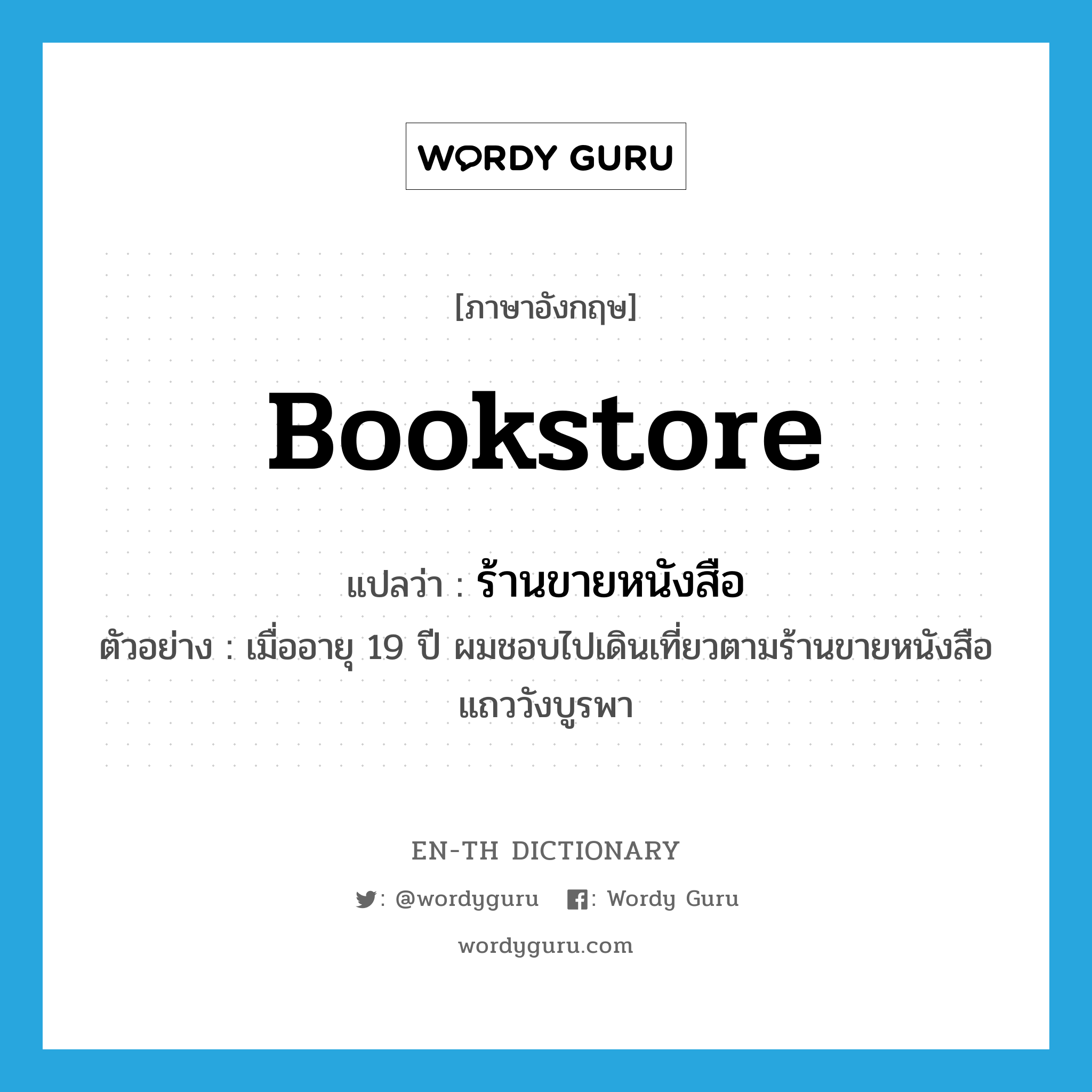 bookstore แปลว่า?, คำศัพท์ภาษาอังกฤษ bookstore แปลว่า ร้านขายหนังสือ ประเภท N ตัวอย่าง เมื่ออายุ 19 ปี ผมชอบไปเดินเที่ยวตามร้านขายหนังสือแถววังบูรพา หมวด N