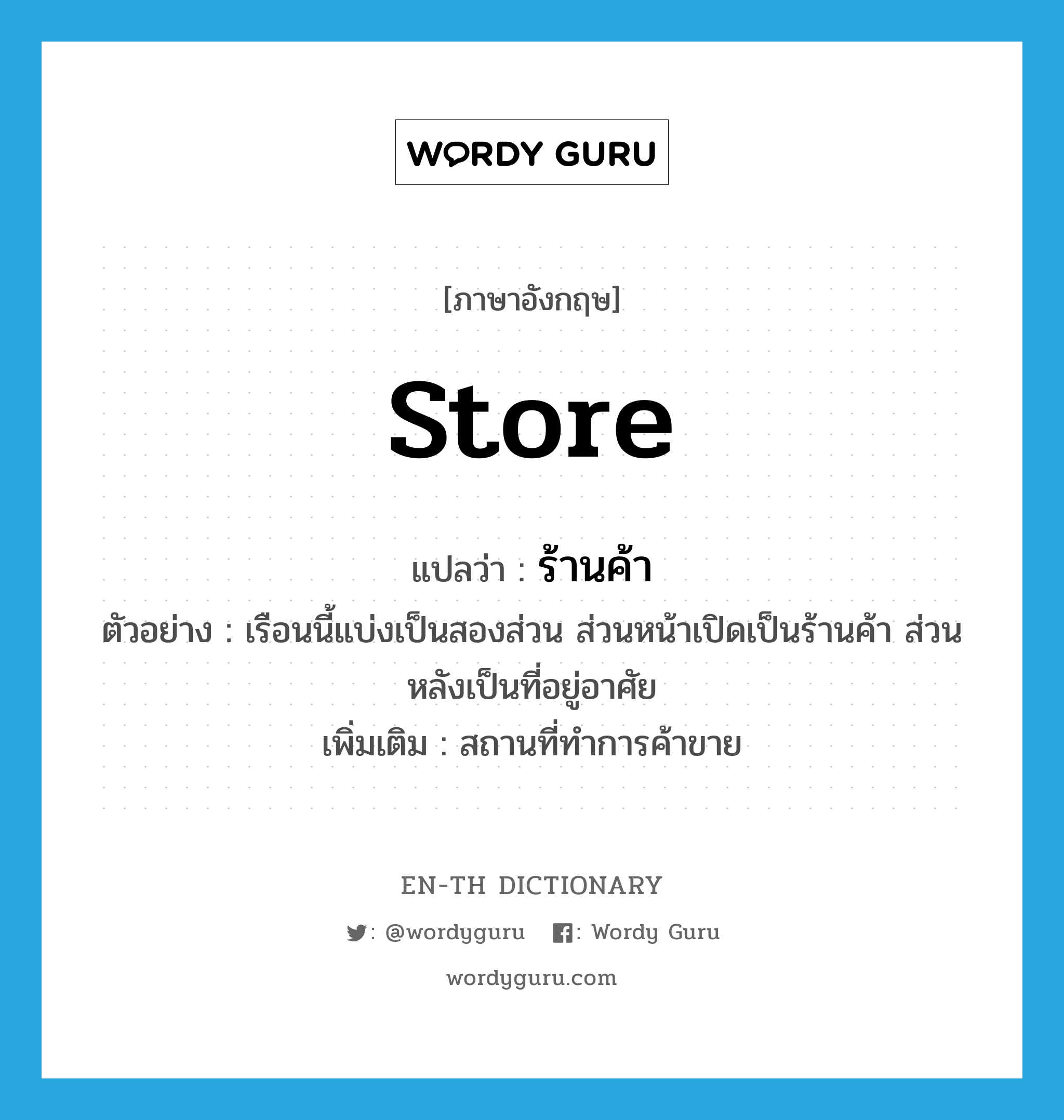 store แปลว่า?, คำศัพท์ภาษาอังกฤษ store แปลว่า ร้านค้า ประเภท N ตัวอย่าง เรือนนี้แบ่งเป็นสองส่วน ส่วนหน้าเปิดเป็นร้านค้า ส่วนหลังเป็นที่อยู่อาศัย เพิ่มเติม สถานที่ทำการค้าขาย หมวด N