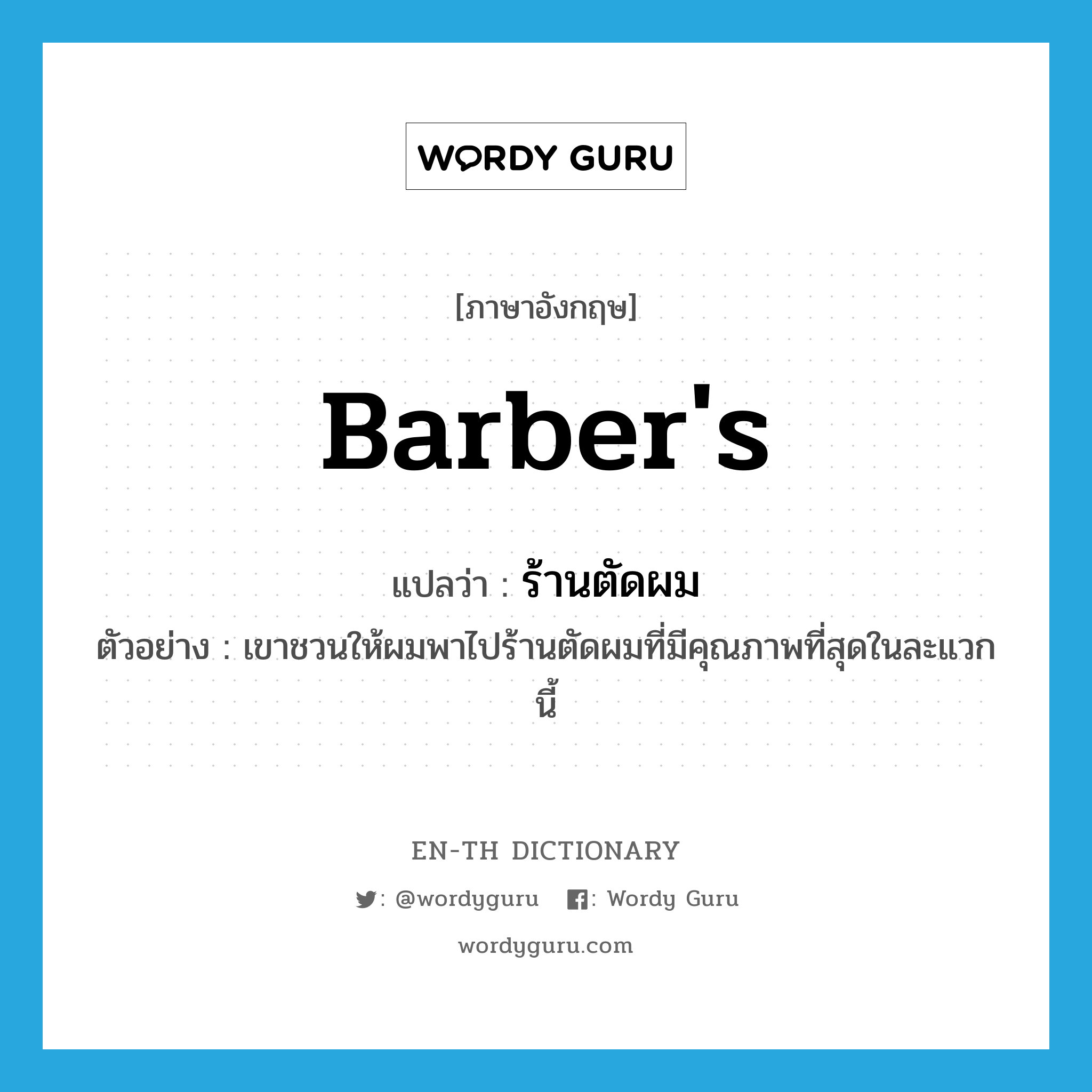 barber&#39;s แปลว่า?, คำศัพท์ภาษาอังกฤษ barber&#39;s แปลว่า ร้านตัดผม ประเภท N ตัวอย่าง เขาชวนให้ผมพาไปร้านตัดผมที่มีคุณภาพที่สุดในละแวกนี้ หมวด N