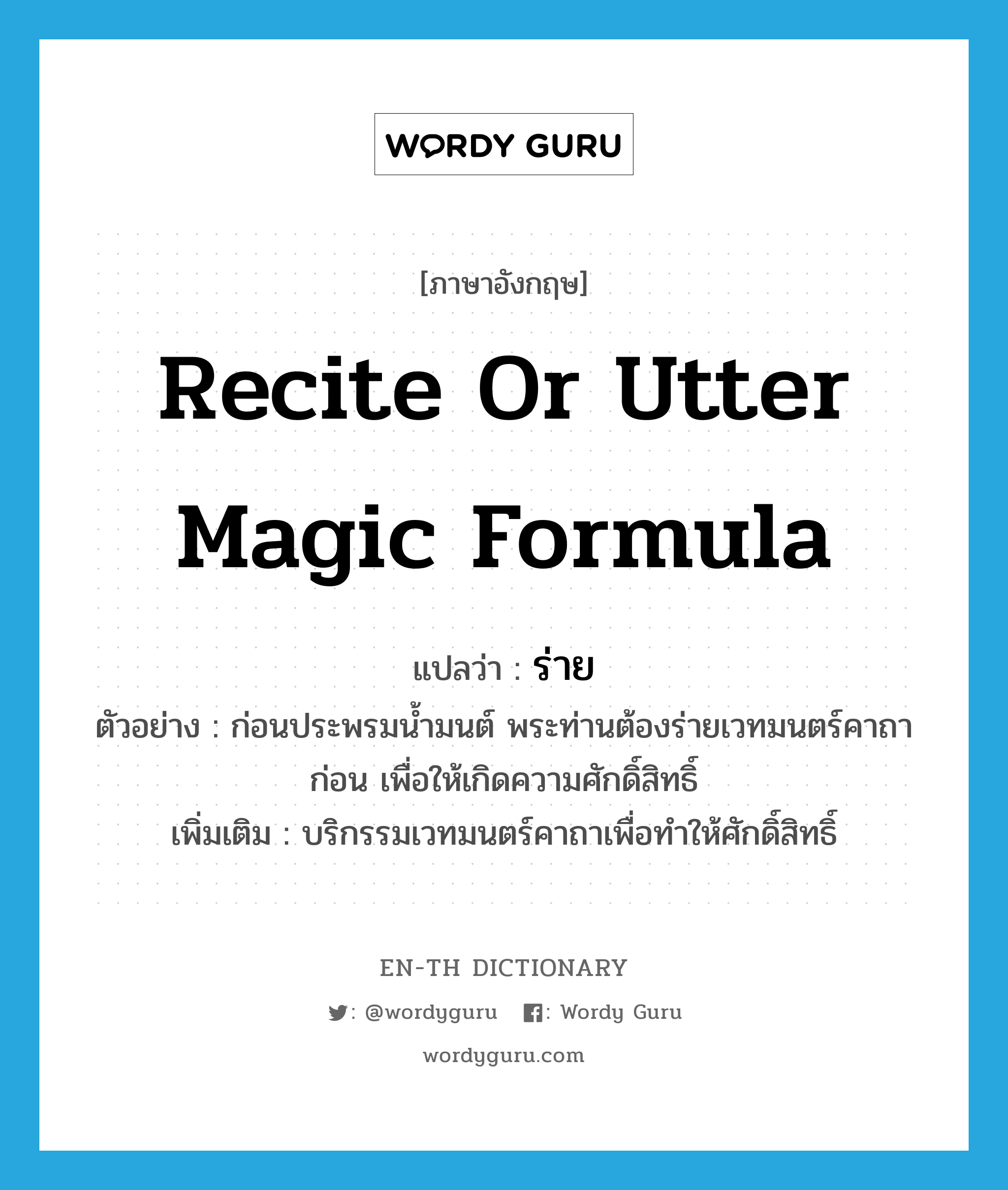 recite or utter magic formula แปลว่า?, คำศัพท์ภาษาอังกฤษ recite or utter magic formula แปลว่า ร่าย ประเภท V ตัวอย่าง ก่อนประพรมน้ำมนต์ พระท่านต้องร่ายเวทมนตร์คาถาก่อน เพื่อให้เกิดความศักดิ์สิทธิ์ เพิ่มเติม บริกรรมเวทมนตร์คาถาเพื่อทำให้ศักดิ์สิทธิ์ หมวด V