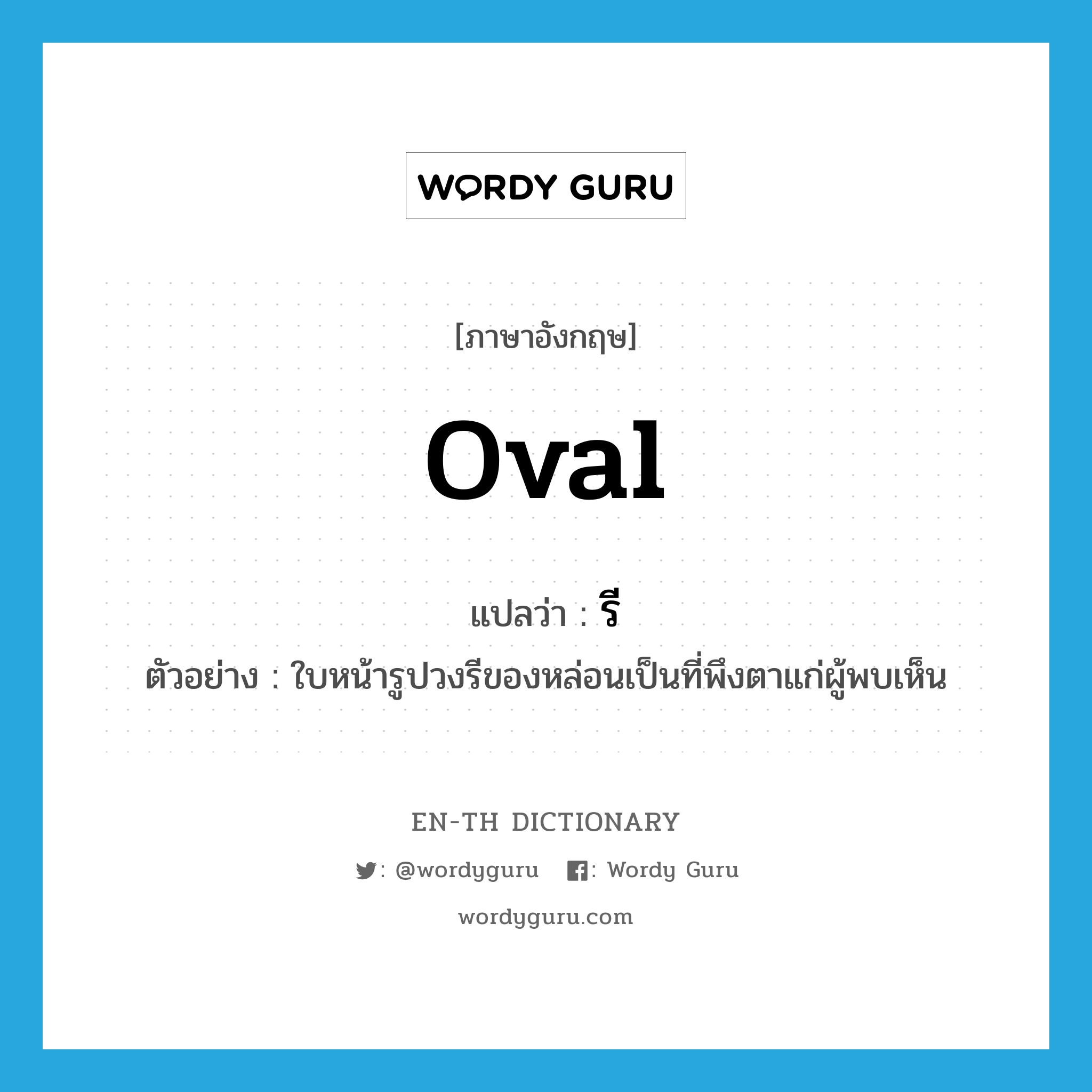 oval แปลว่า?, คำศัพท์ภาษาอังกฤษ oval แปลว่า รี ประเภท ADJ ตัวอย่าง ใบหน้ารูปวงรีของหล่อนเป็นที่พึงตาแก่ผู้พบเห็น หมวด ADJ