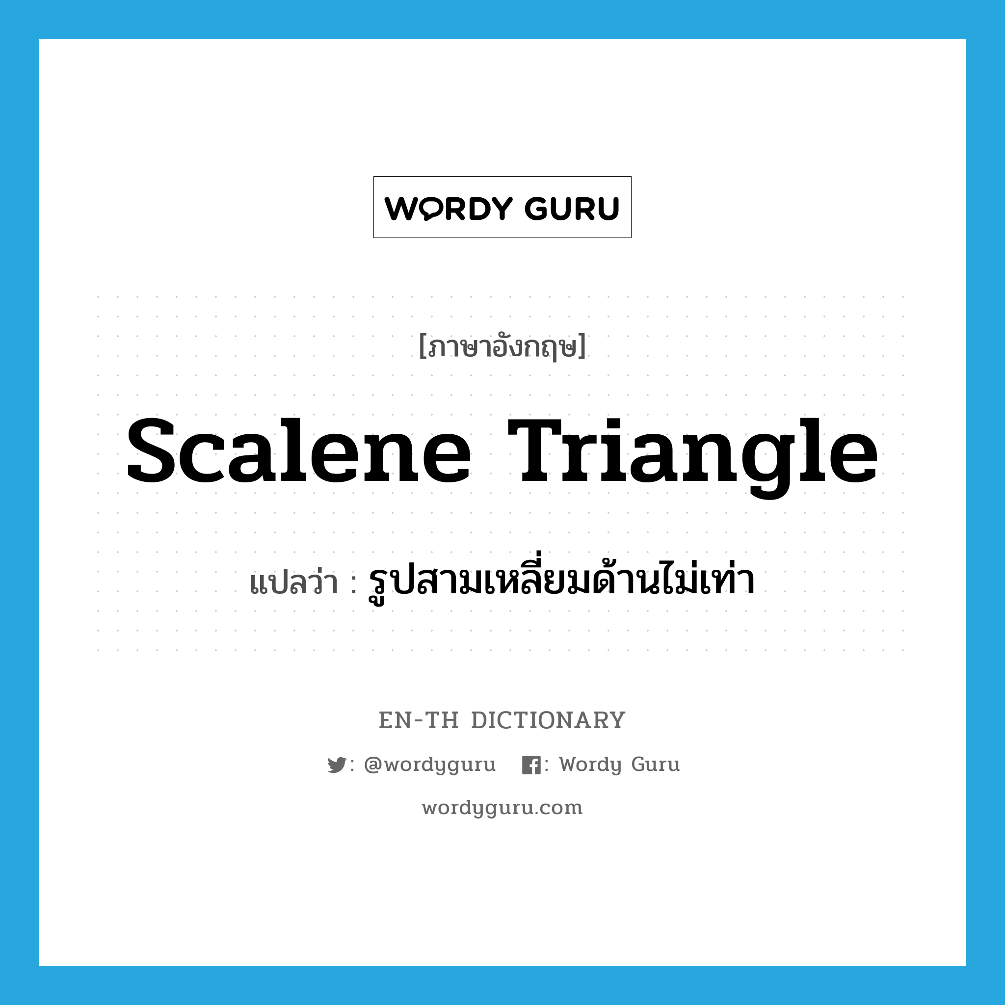 scalene triangle แปลว่า?, คำศัพท์ภาษาอังกฤษ scalene triangle แปลว่า รูปสามเหลี่ยมด้านไม่เท่า ประเภท N หมวด N