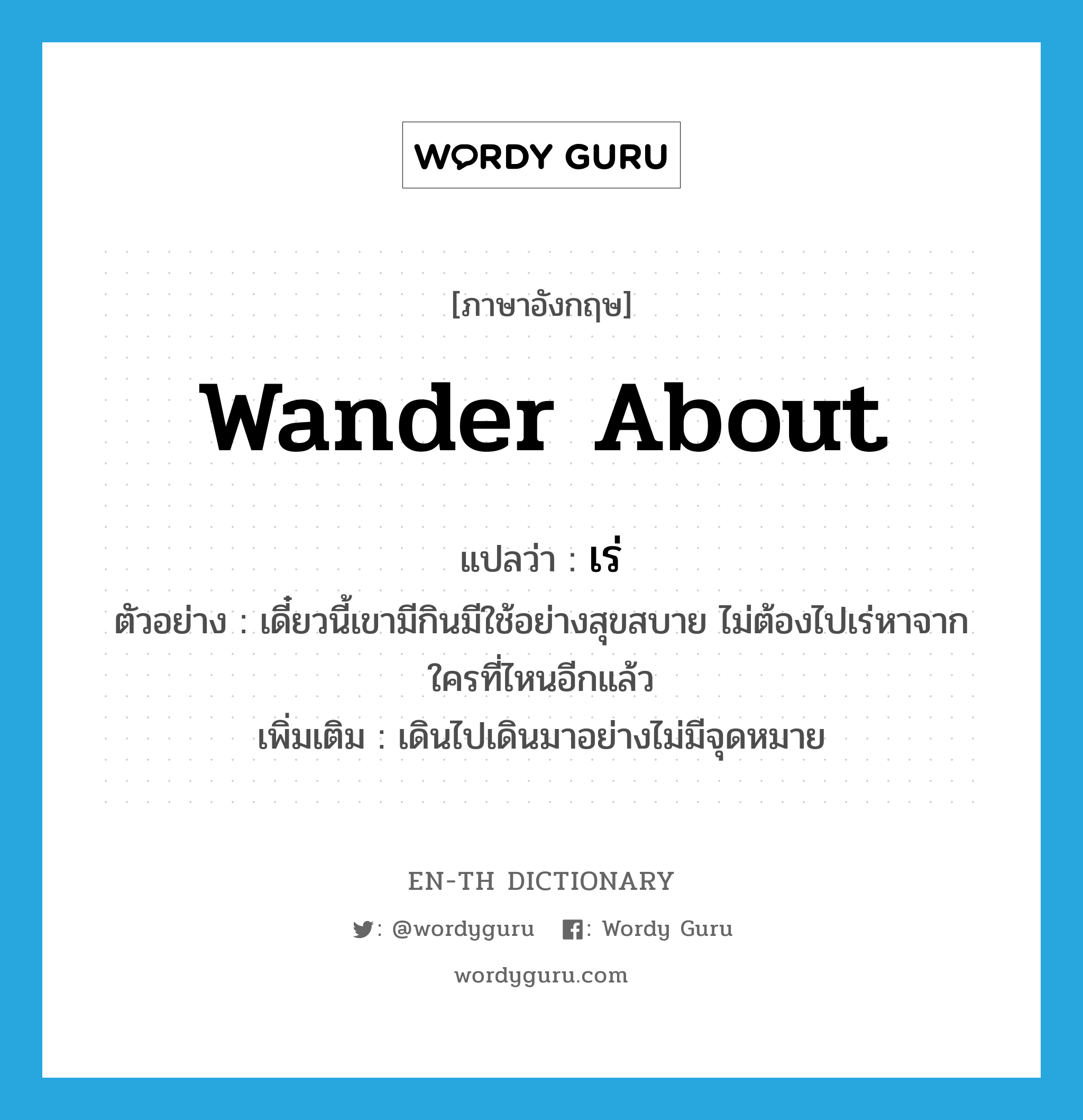 wander about แปลว่า?, คำศัพท์ภาษาอังกฤษ wander about แปลว่า เร่ ประเภท V ตัวอย่าง เดี๋ยวนี้เขามีกินมีใช้อย่างสุขสบาย ไม่ต้องไปเร่หาจากใครที่ไหนอีกแล้ว เพิ่มเติม เดินไปเดินมาอย่างไม่มีจุดหมาย หมวด V