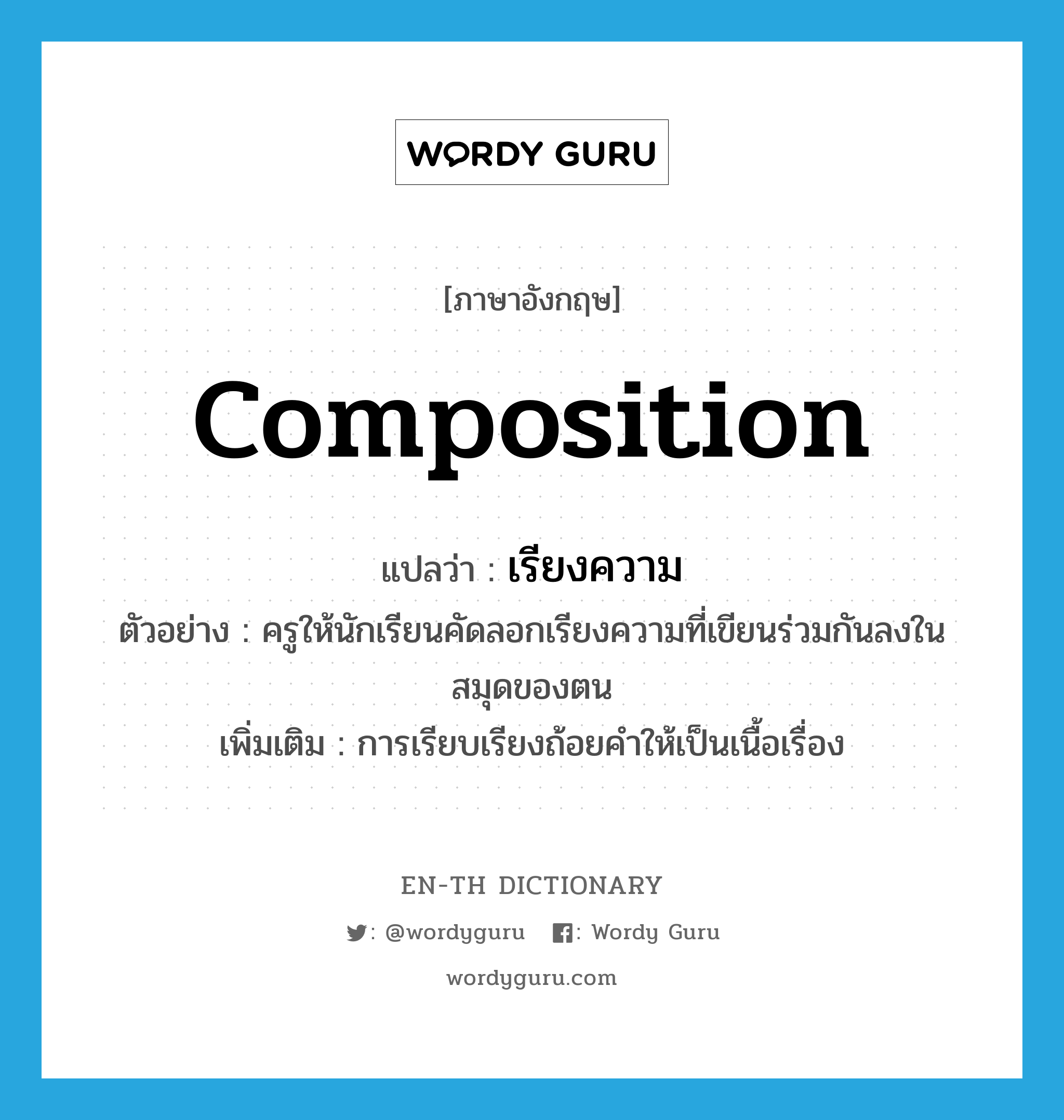 composition แปลว่า?, คำศัพท์ภาษาอังกฤษ composition แปลว่า เรียงความ ประเภท N ตัวอย่าง ครูให้นักเรียนคัดลอกเรียงความที่เขียนร่วมกันลงในสมุดของตน เพิ่มเติม การเรียบเรียงถ้อยคำให้เป็นเนื้อเรื่อง หมวด N