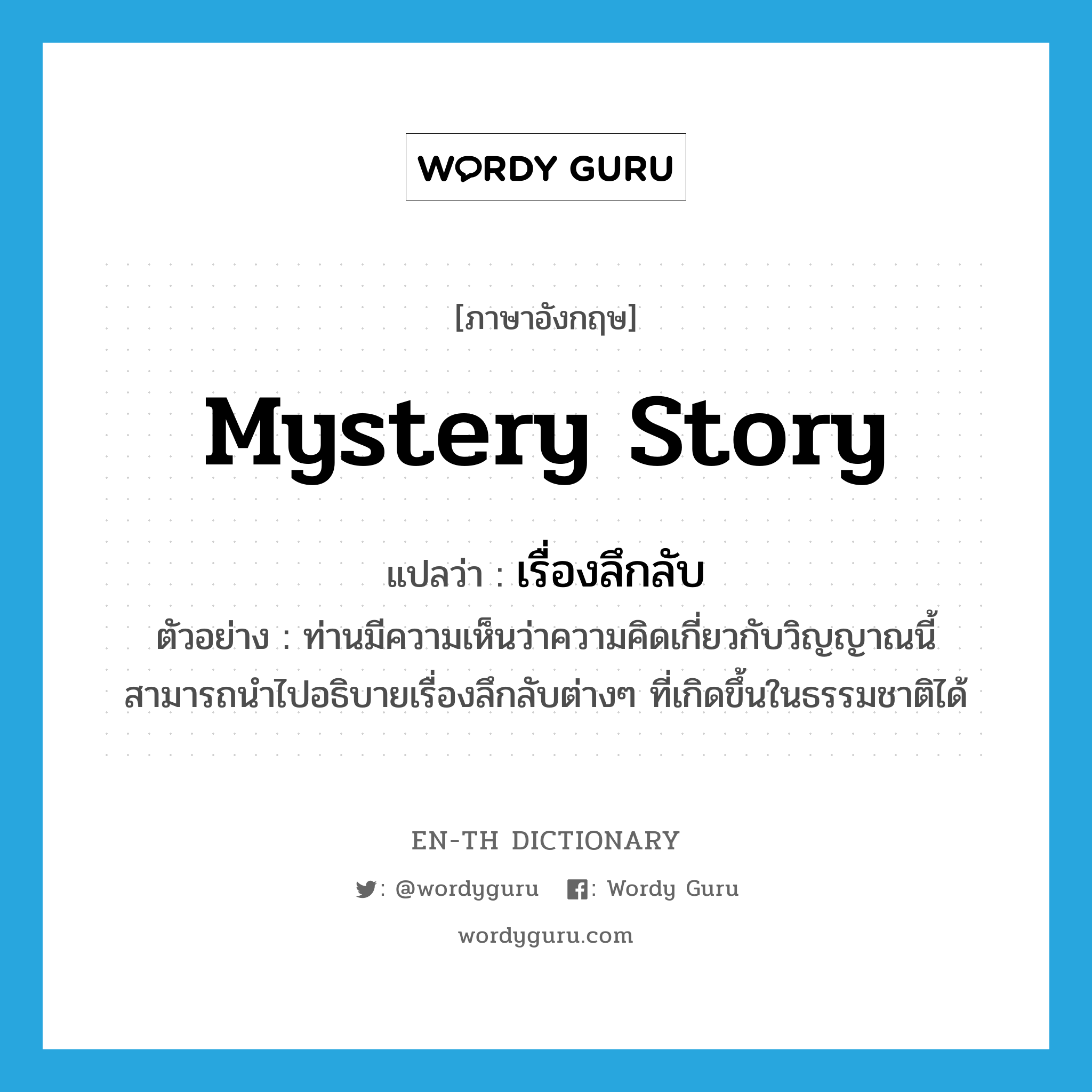 mystery story แปลว่า?, คำศัพท์ภาษาอังกฤษ mystery story แปลว่า เรื่องลึกลับ ประเภท N ตัวอย่าง ท่านมีความเห็นว่าความคิดเกี่ยวกับวิญญาณนี้ สามารถนำไปอธิบายเรื่องลึกลับต่างๆ ที่เกิดขึ้นในธรรมชาติได้ หมวด N