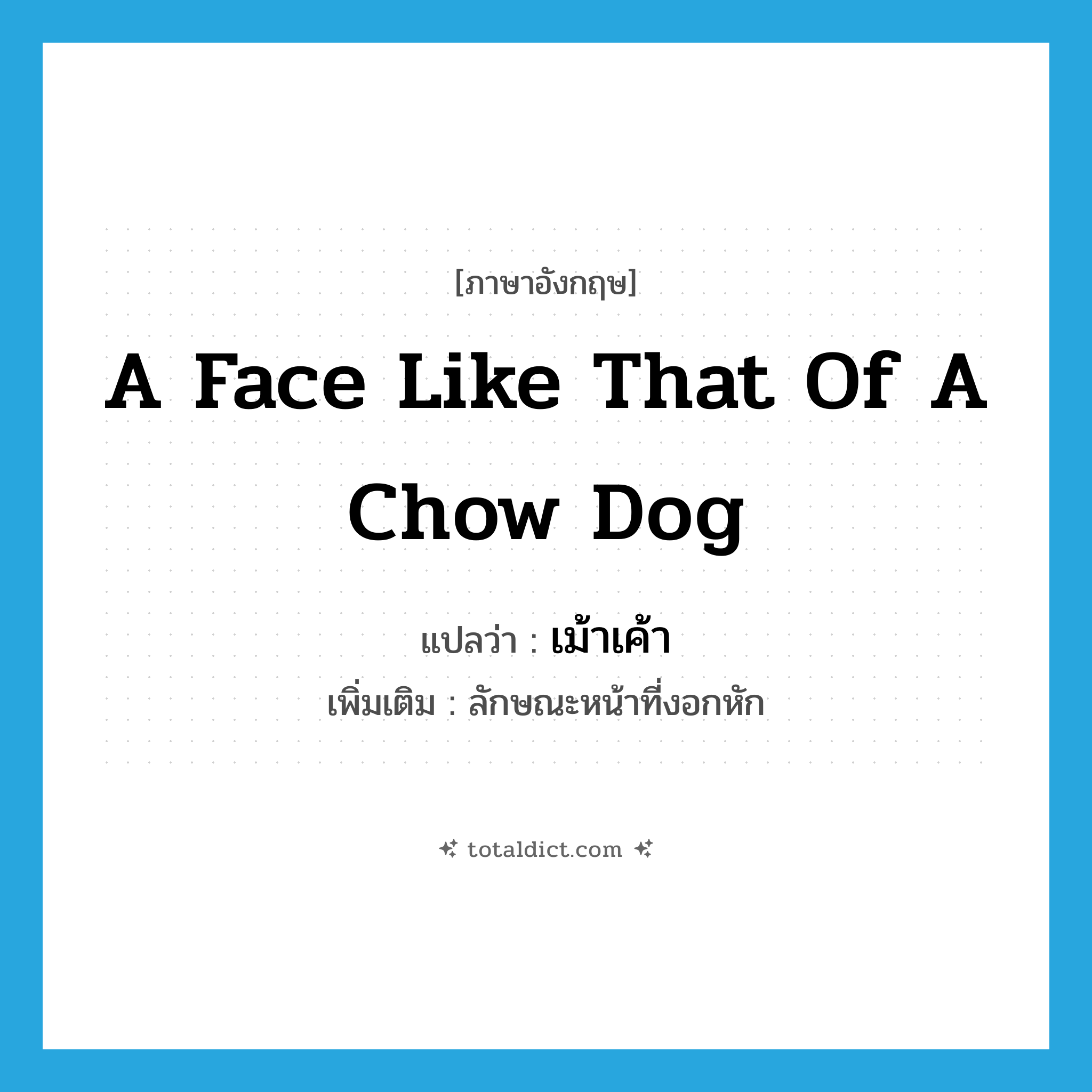 a face like that of a chow dog แปลว่า?, คำศัพท์ภาษาอังกฤษ a face like that of a chow dog แปลว่า เม้าเค้า ประเภท N เพิ่มเติม ลักษณะหน้าที่งอกหัก หมวด N