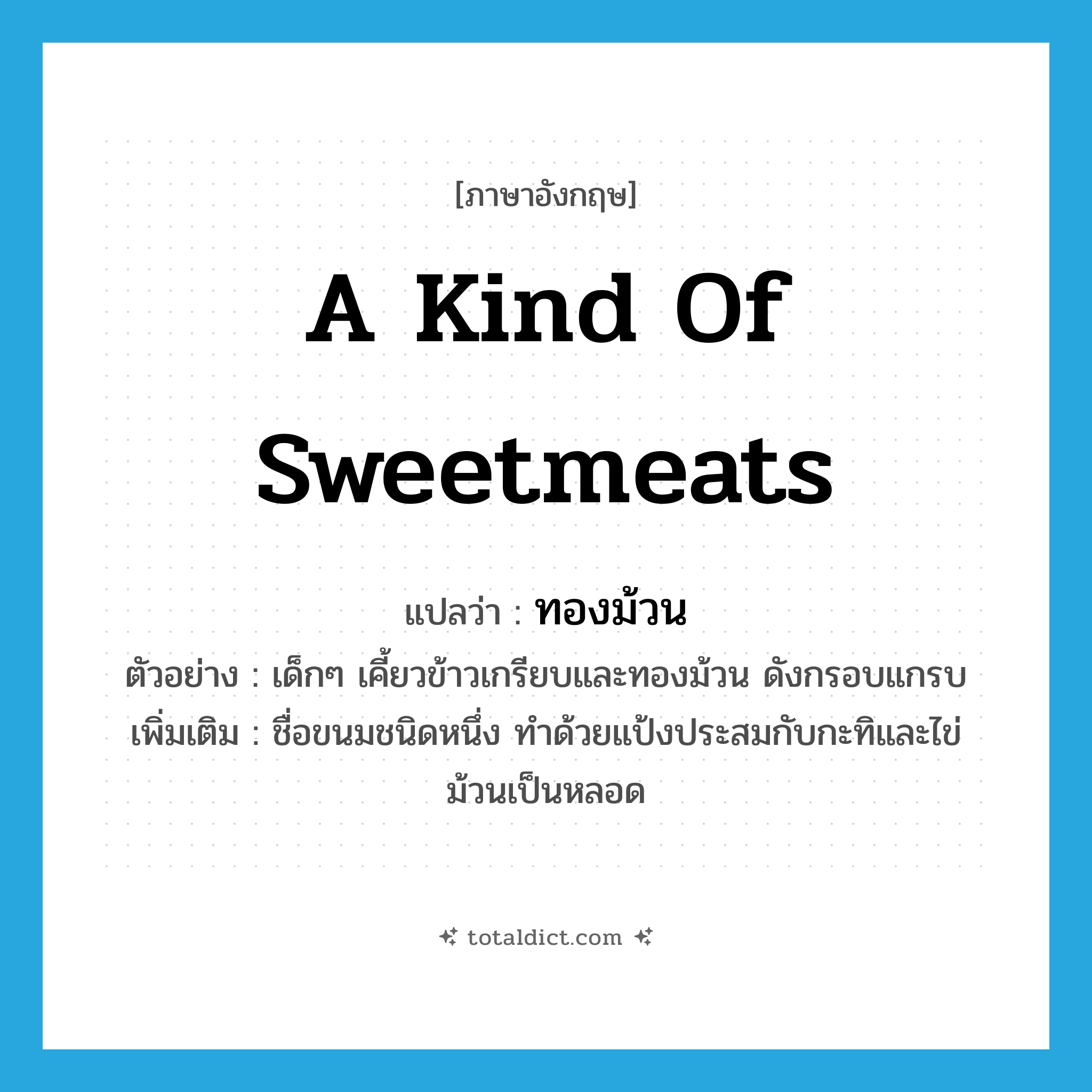 a kind of sweetmeats แปลว่า?, คำศัพท์ภาษาอังกฤษ a kind of sweetmeats แปลว่า ทองม้วน ประเภท N ตัวอย่าง เด็กๆ เคี้ยวข้าวเกรียบและทองม้วน ดังกรอบแกรบ เพิ่มเติม ชื่อขนมชนิดหนึ่ง ทำด้วยแป้งประสมกับกะทิและไข่ ม้วนเป็นหลอด หมวด N