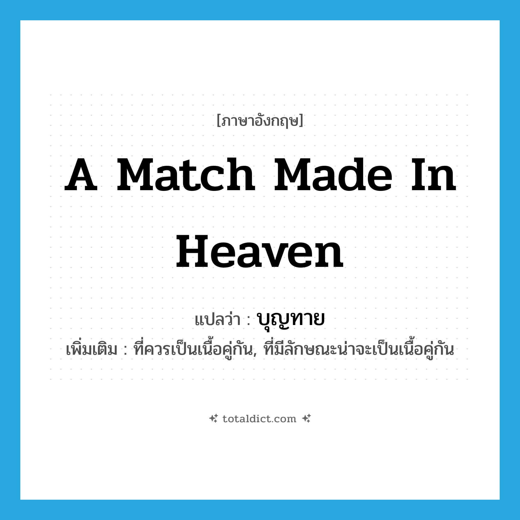 a match made in heaven แปลว่า?, คำศัพท์ภาษาอังกฤษ a match made in heaven แปลว่า บุญทาย ประเภท ADJ เพิ่มเติม ที่ควรเป็นเนื้อคู่กัน, ที่มีลักษณะน่าจะเป็นเนื้อคู่กัน หมวด ADJ