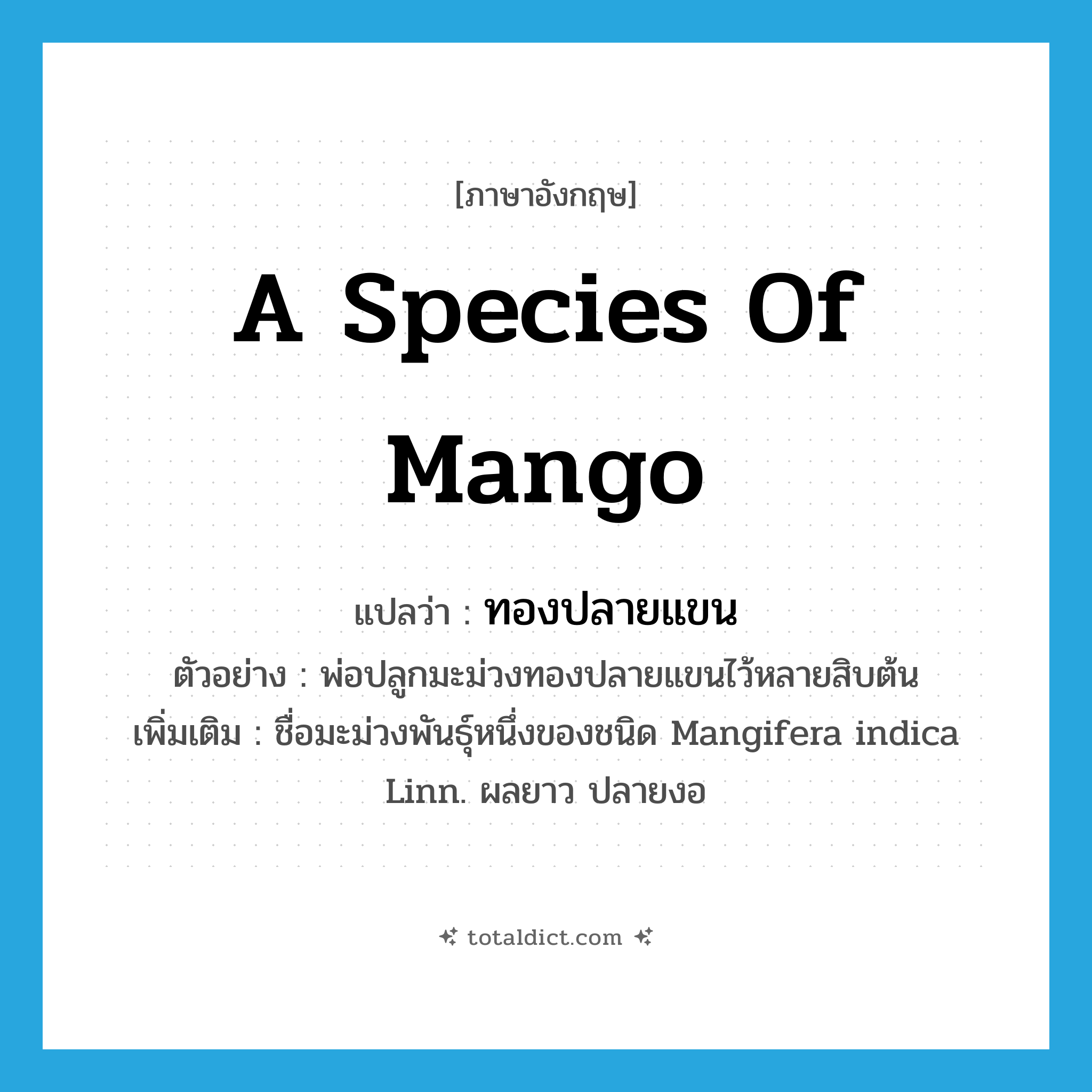 a species of mango แปลว่า?, คำศัพท์ภาษาอังกฤษ a species of mango แปลว่า ทองปลายแขน ประเภท N ตัวอย่าง พ่อปลูกมะม่วงทองปลายแขนไว้หลายสิบต้น เพิ่มเติม ชื่อมะม่วงพันธุ์หนึ่งของชนิด Mangifera indica Linn. ผลยาว ปลายงอ หมวด N