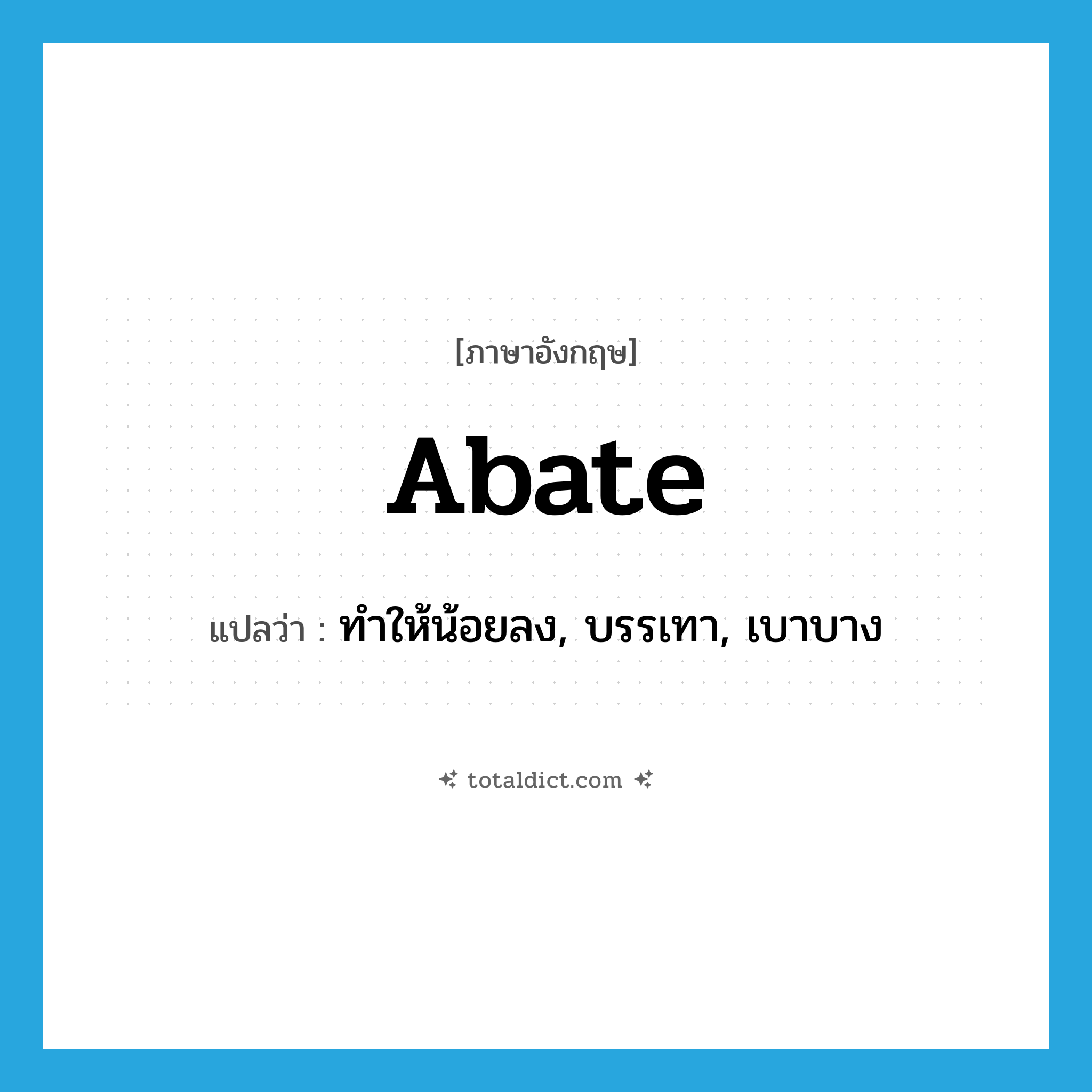 abate แปลว่า?, คำศัพท์ภาษาอังกฤษ abate แปลว่า ทำให้น้อยลง, บรรเทา, เบาบาง ประเภท VT หมวด VT