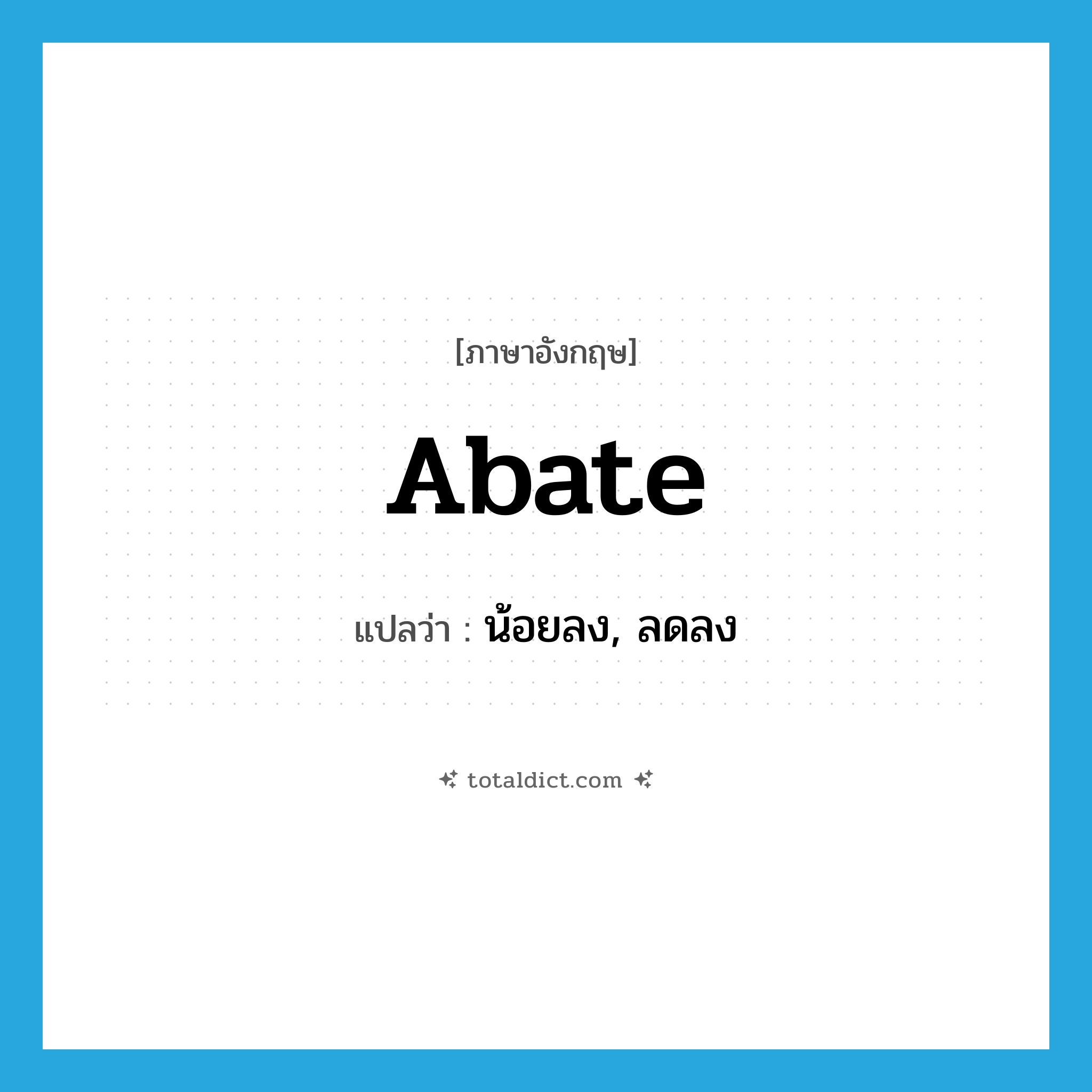 abate แปลว่า?, คำศัพท์ภาษาอังกฤษ abate แปลว่า น้อยลง, ลดลง ประเภท VI หมวด VI