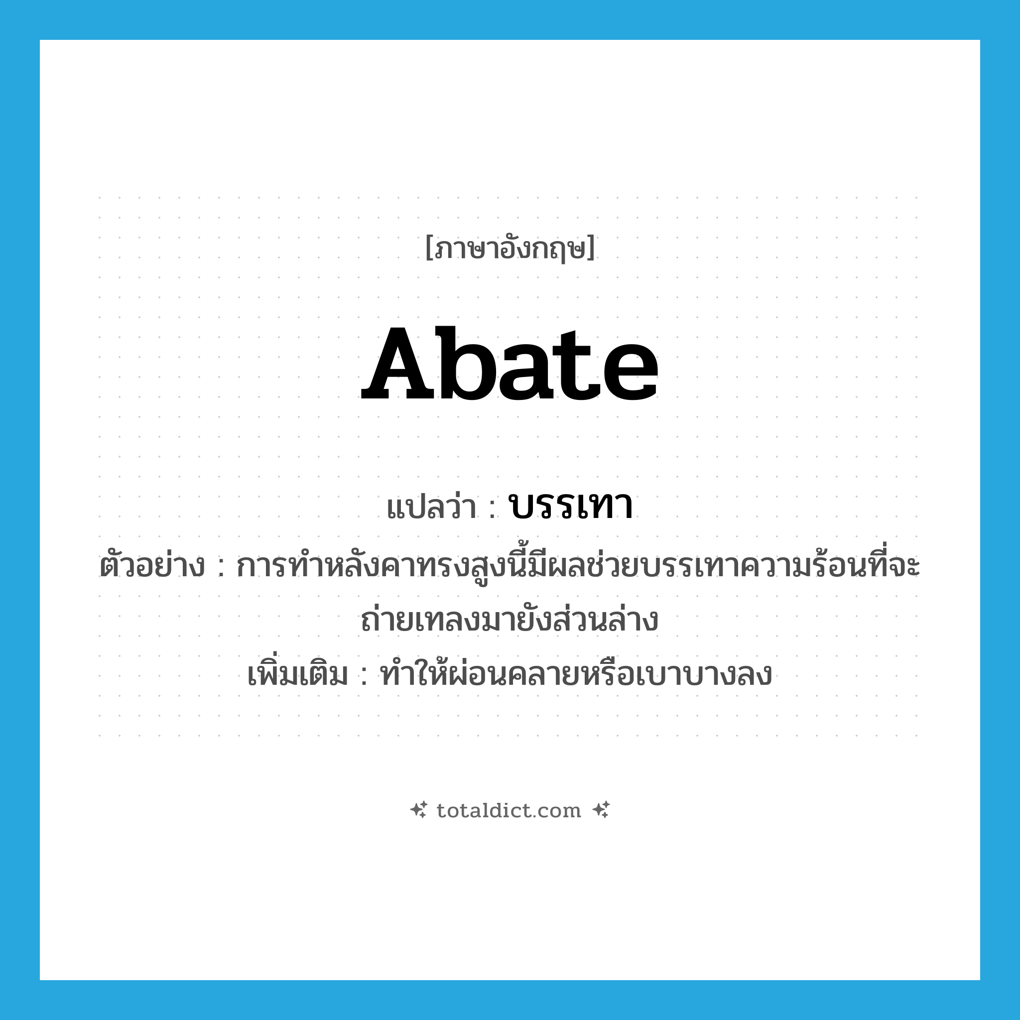 abate แปลว่า?, คำศัพท์ภาษาอังกฤษ abate แปลว่า บรรเทา ประเภท V ตัวอย่าง การทำหลังคาทรงสูงนี้มีผลช่วยบรรเทาความร้อนที่จะถ่ายเทลงมายังส่วนล่าง เพิ่มเติม ทำให้ผ่อนคลายหรือเบาบางลง หมวด V