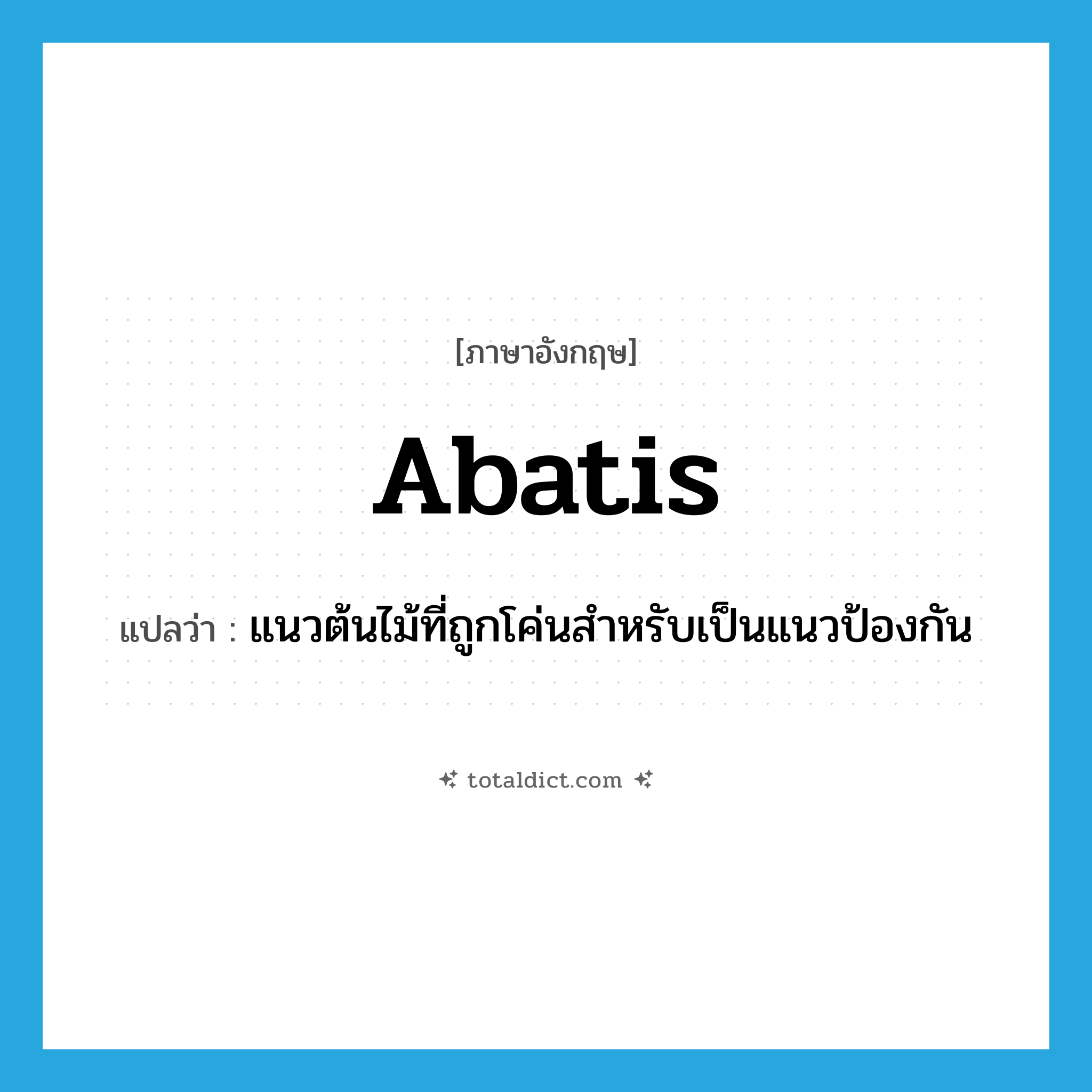 abatis แปลว่า?, คำศัพท์ภาษาอังกฤษ abatis แปลว่า แนวต้นไม้ที่ถูกโค่นสำหรับเป็นแนวป้องกัน ประเภท N หมวด N