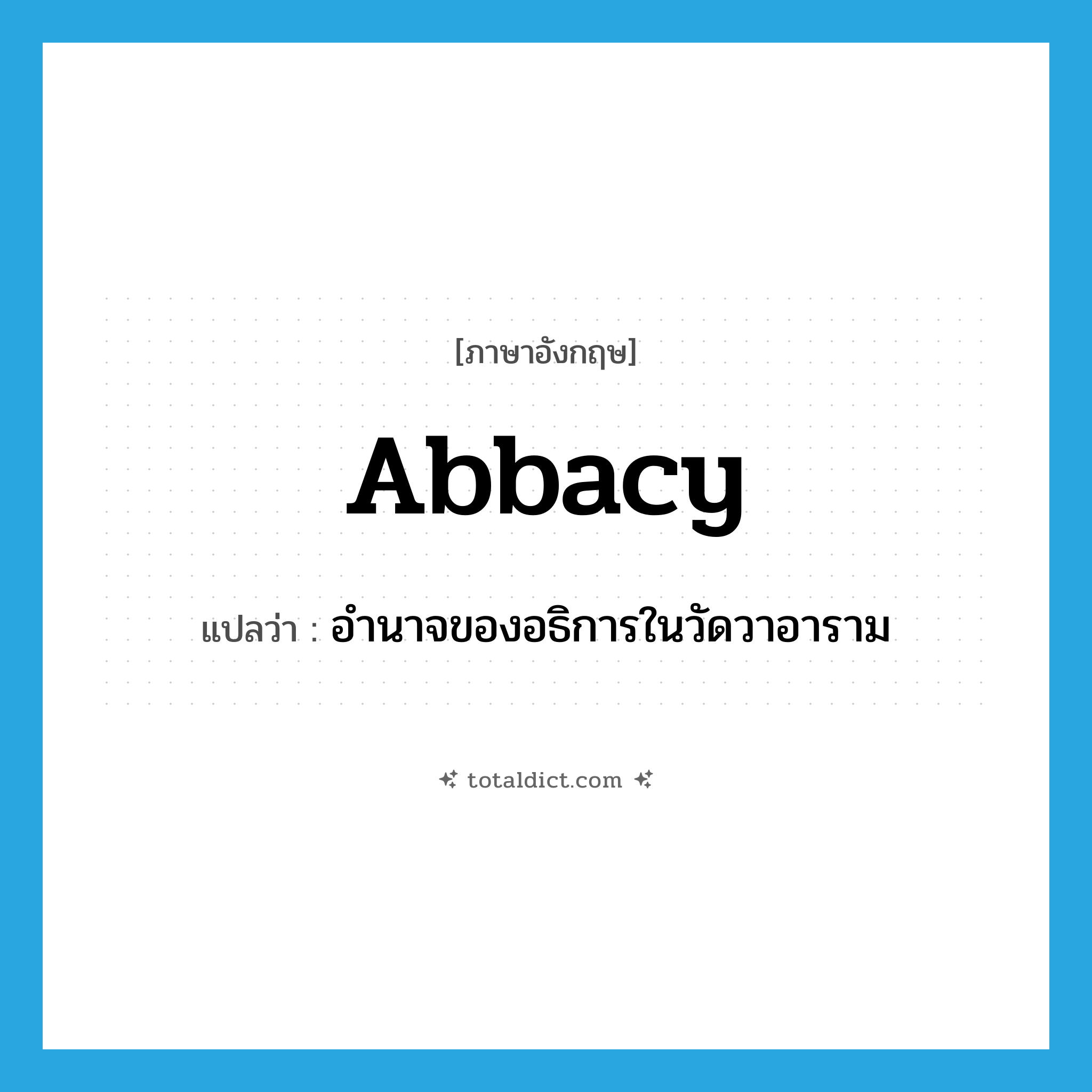 abbacy แปลว่า?, คำศัพท์ภาษาอังกฤษ abbacy แปลว่า อำนาจของอธิการในวัดวาอาราม ประเภท N หมวด N