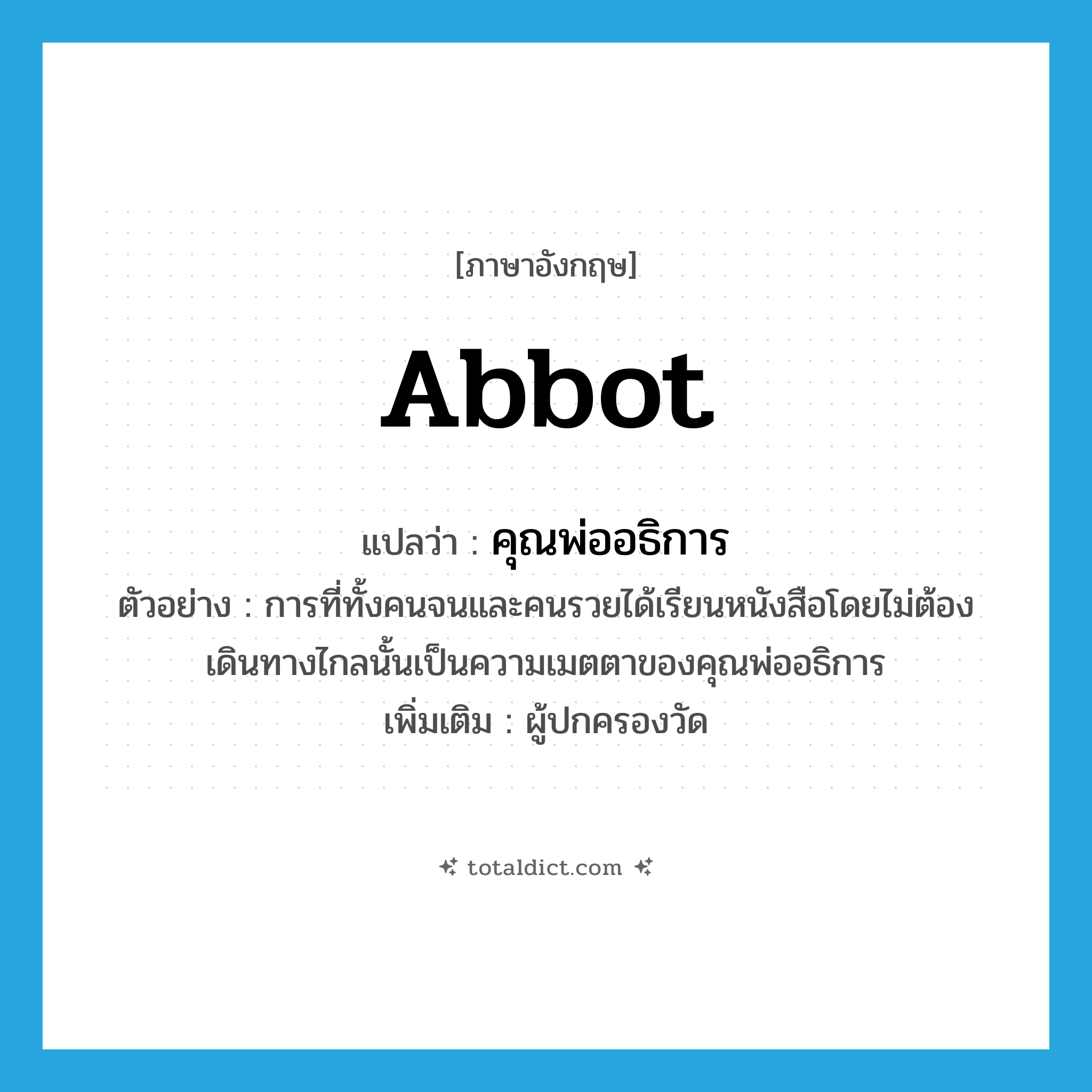 abbot แปลว่า?, คำศัพท์ภาษาอังกฤษ abbot แปลว่า คุณพ่ออธิการ ประเภท N ตัวอย่าง การที่ทั้งคนจนและคนรวยได้เรียนหนังสือโดยไม่ต้องเดินทางไกลนั้นเป็นความเมตตาของคุณพ่ออธิการ เพิ่มเติม ผู้ปกครองวัด หมวด N