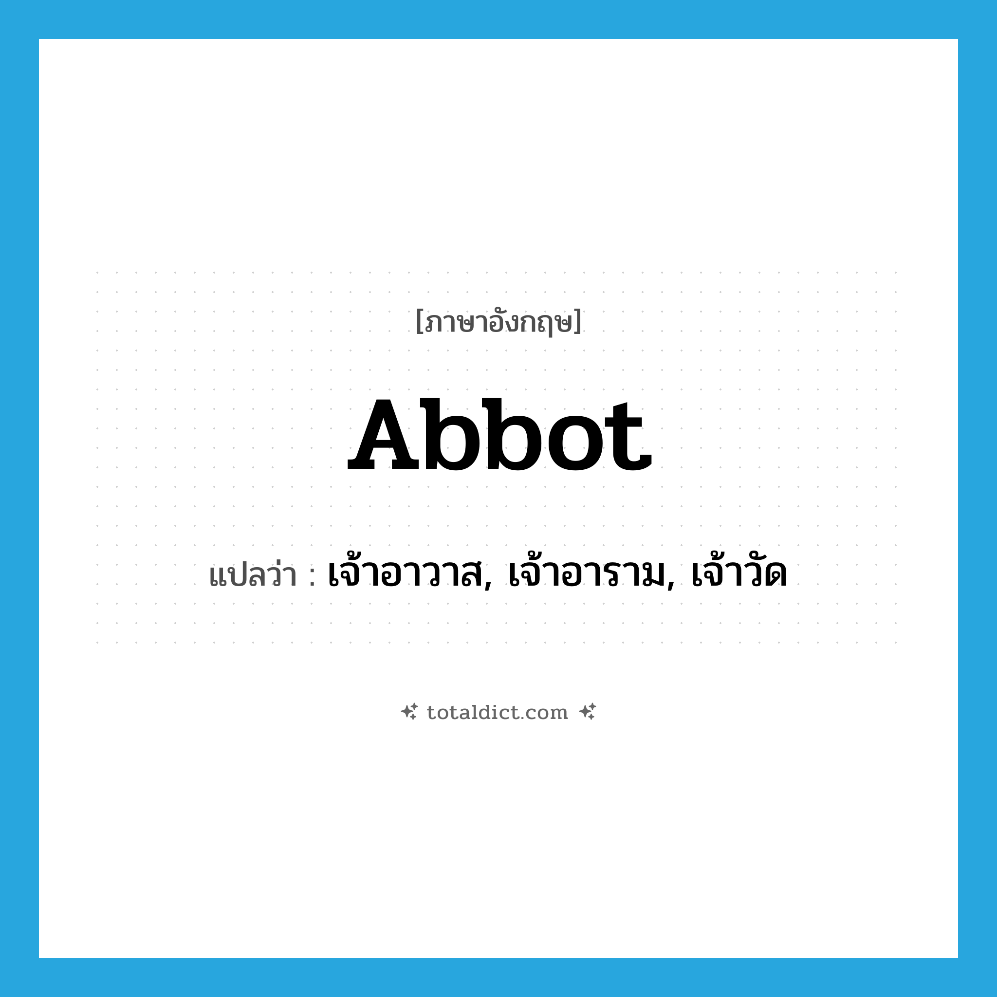 abbot แปลว่า?, คำศัพท์ภาษาอังกฤษ abbot แปลว่า เจ้าอาวาส, เจ้าอาราม, เจ้าวัด ประเภท N หมวด N