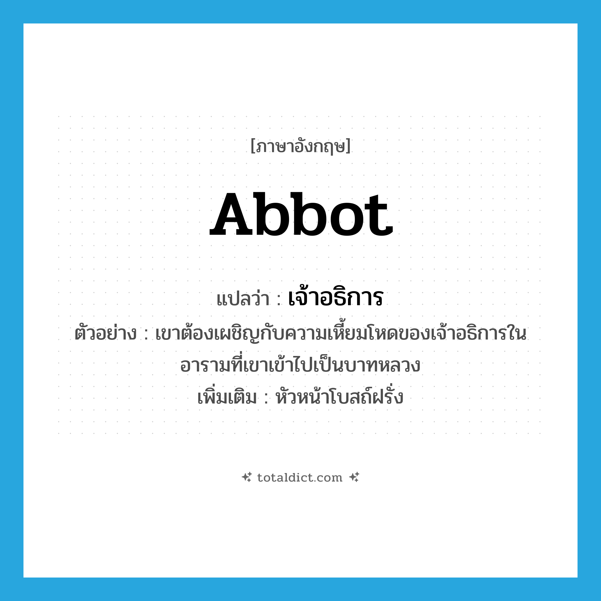 abbot แปลว่า?, คำศัพท์ภาษาอังกฤษ abbot แปลว่า เจ้าอธิการ ประเภท N ตัวอย่าง เขาต้องเผชิญกับความเหี้ยมโหดของเจ้าอธิการในอารามที่เขาเข้าไปเป็นบาทหลวง เพิ่มเติม หัวหน้าโบสถ์ฝรั่ง หมวด N