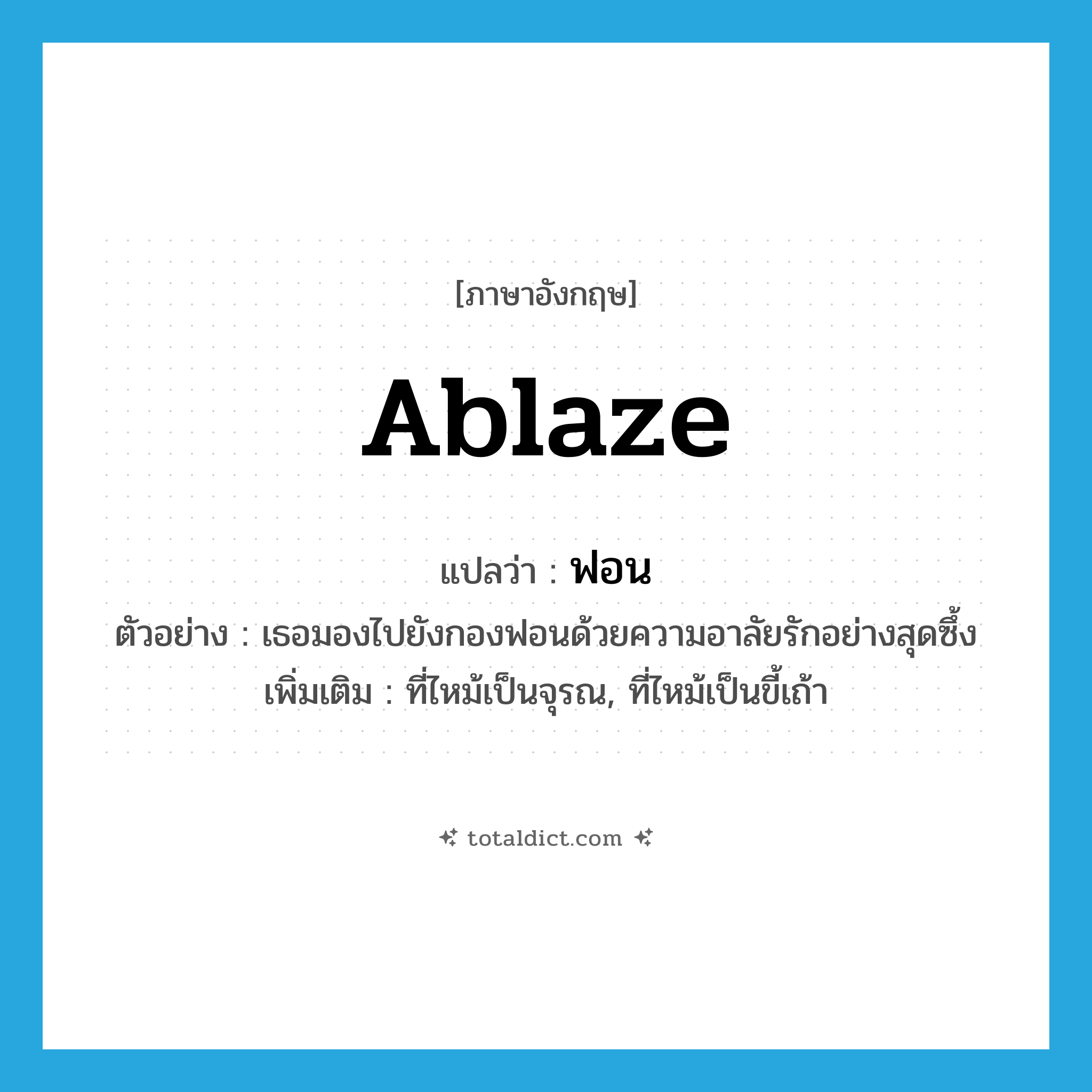 ablaze แปลว่า?, คำศัพท์ภาษาอังกฤษ ablaze แปลว่า ฟอน ประเภท ADJ ตัวอย่าง เธอมองไปยังกองฟอนด้วยความอาลัยรักอย่างสุดซึ้ง เพิ่มเติม ที่ไหม้เป็นจุรณ, ที่ไหม้เป็นขี้เถ้า หมวด ADJ