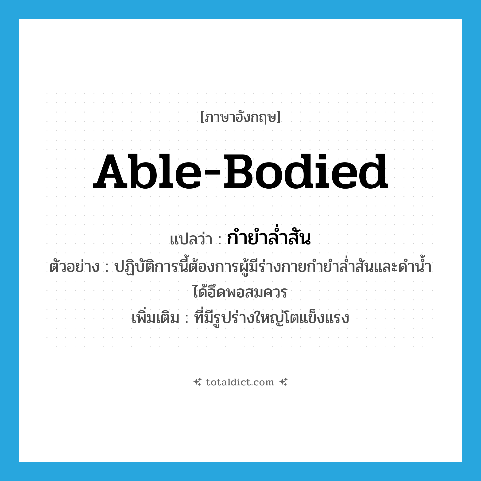 able-bodied แปลว่า?, คำศัพท์ภาษาอังกฤษ able-bodied แปลว่า กำยำล่ำสัน ประเภท ADJ ตัวอย่าง ปฏิบัติการนี้ต้องการผู้มีร่างกายกำยำล่ำสันและดำน้ำได้อึดพอสมควร เพิ่มเติม ที่มีรูปร่างใหญ่โตแข็งแรง หมวด ADJ