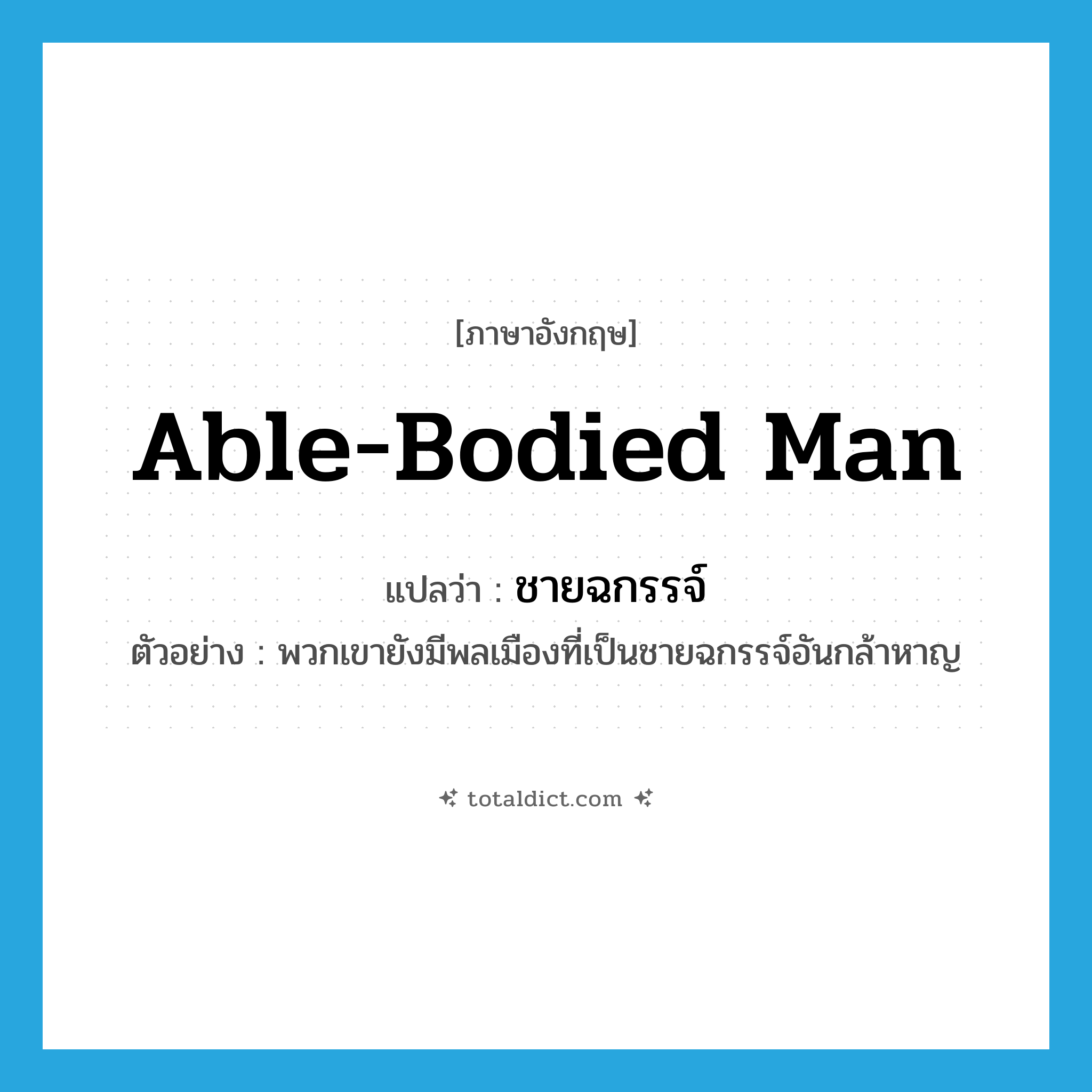 able-bodied man แปลว่า?, คำศัพท์ภาษาอังกฤษ able-bodied man แปลว่า ชายฉกรรจ์ ประเภท N ตัวอย่าง พวกเขายังมีพลเมืองที่เป็นชายฉกรรจ์อันกล้าหาญ หมวด N