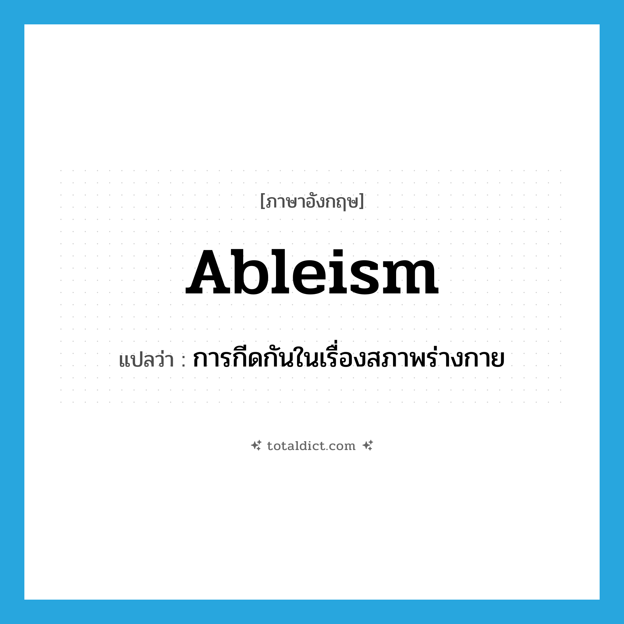 ableism แปลว่า?, คำศัพท์ภาษาอังกฤษ ableism แปลว่า การกีดกันในเรื่องสภาพร่างกาย ประเภท N หมวด N