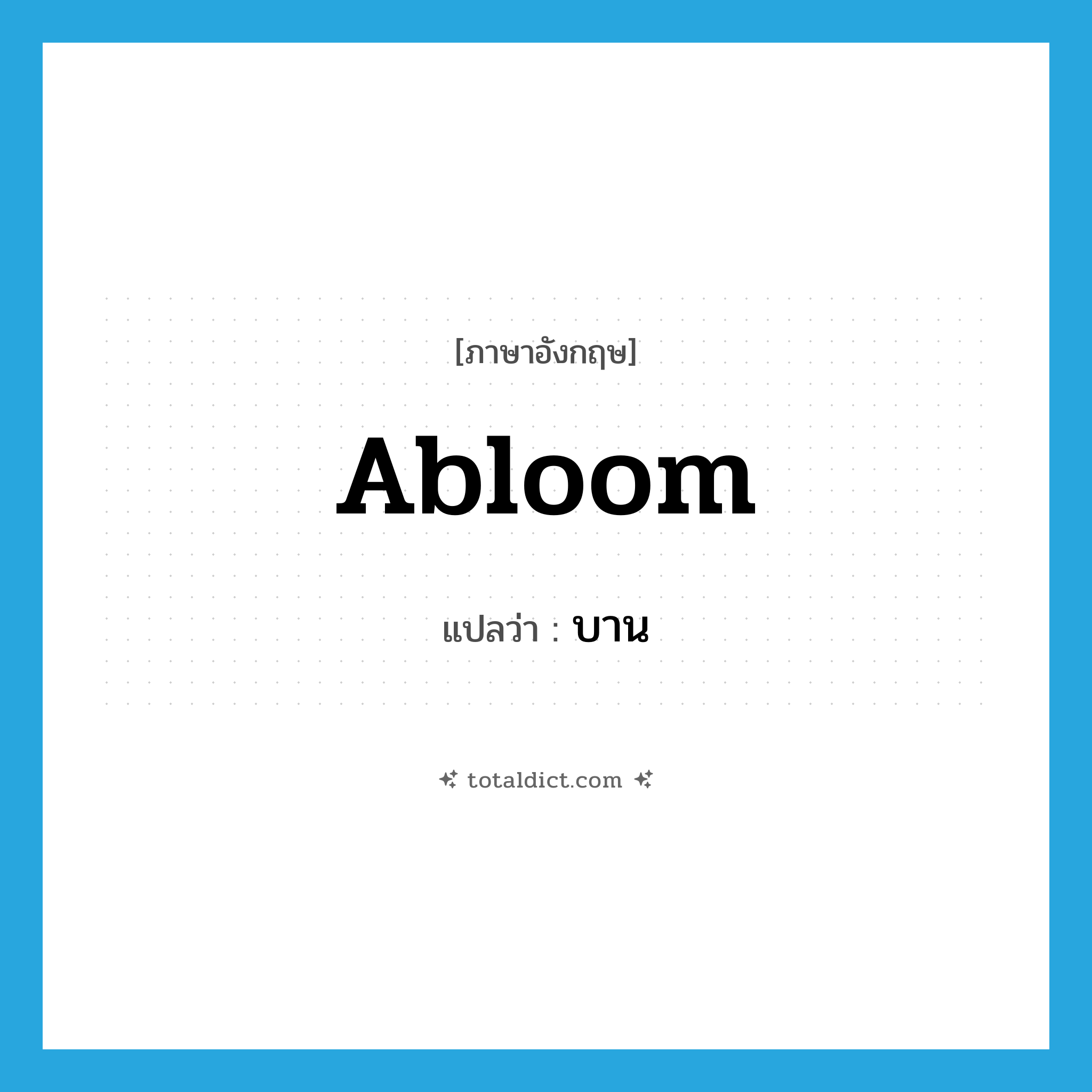 abloom แปลว่า?, คำศัพท์ภาษาอังกฤษ abloom แปลว่า บาน ประเภท ADJ หมวด ADJ