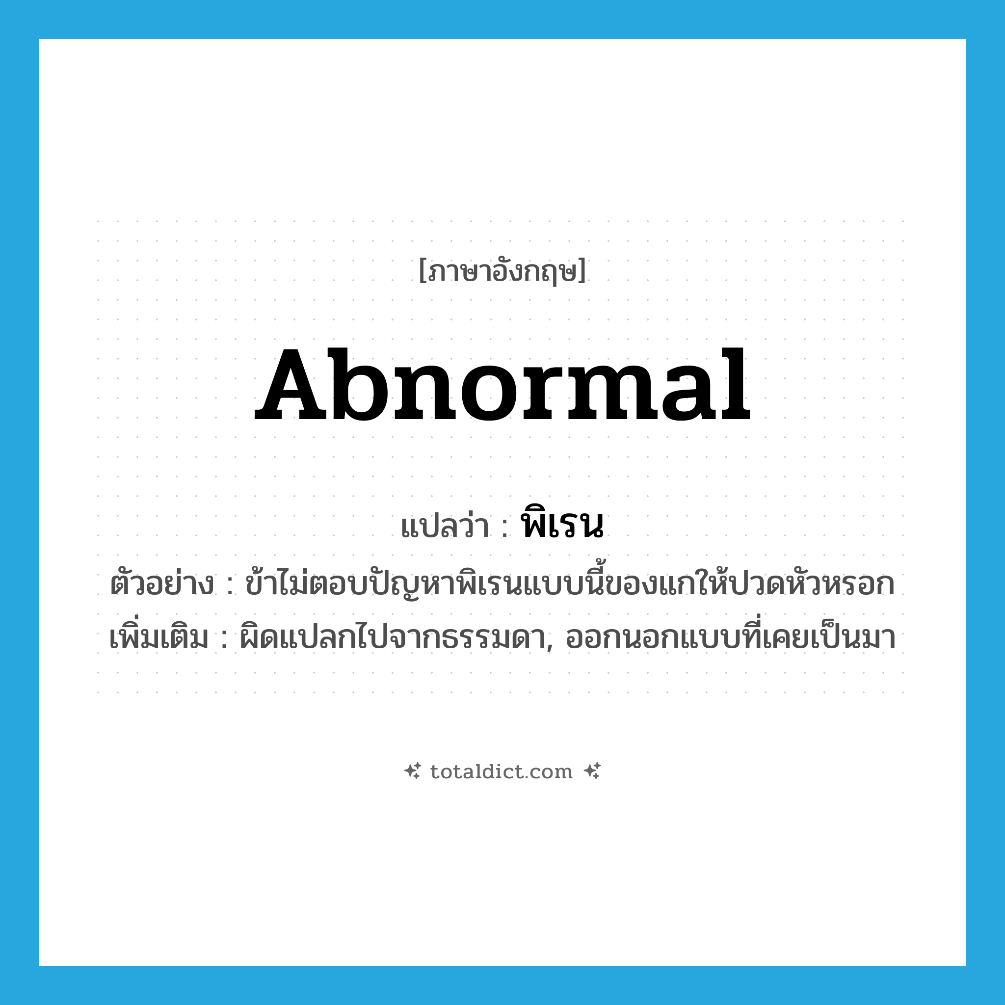 abnormal แปลว่า?, คำศัพท์ภาษาอังกฤษ abnormal แปลว่า พิเรน ประเภท ADJ ตัวอย่าง ข้าไม่ตอบปัญหาพิเรนแบบนี้ของแกให้ปวดหัวหรอก เพิ่มเติม ผิดแปลกไปจากธรรมดา, ออกนอกแบบที่เคยเป็นมา หมวด ADJ