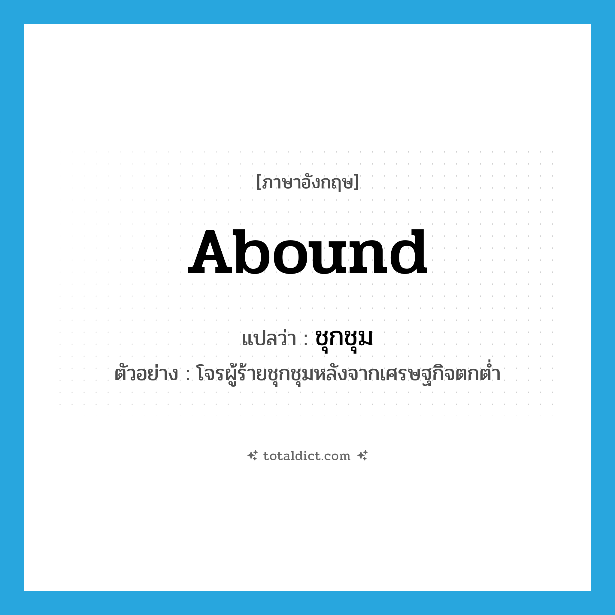 abound แปลว่า?, คำศัพท์ภาษาอังกฤษ abound แปลว่า ชุกชุม ประเภท V ตัวอย่าง โจรผู้ร้ายชุกชุมหลังจากเศรษฐกิจตกต่ำ หมวด V