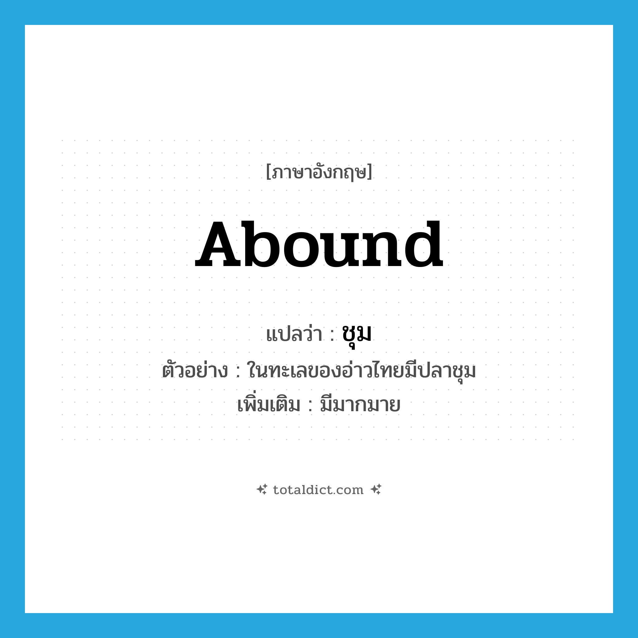 abound แปลว่า?, คำศัพท์ภาษาอังกฤษ abound แปลว่า ชุม ประเภท V ตัวอย่าง ในทะเลของอ่าวไทยมีปลาชุม เพิ่มเติม มีมากมาย หมวด V