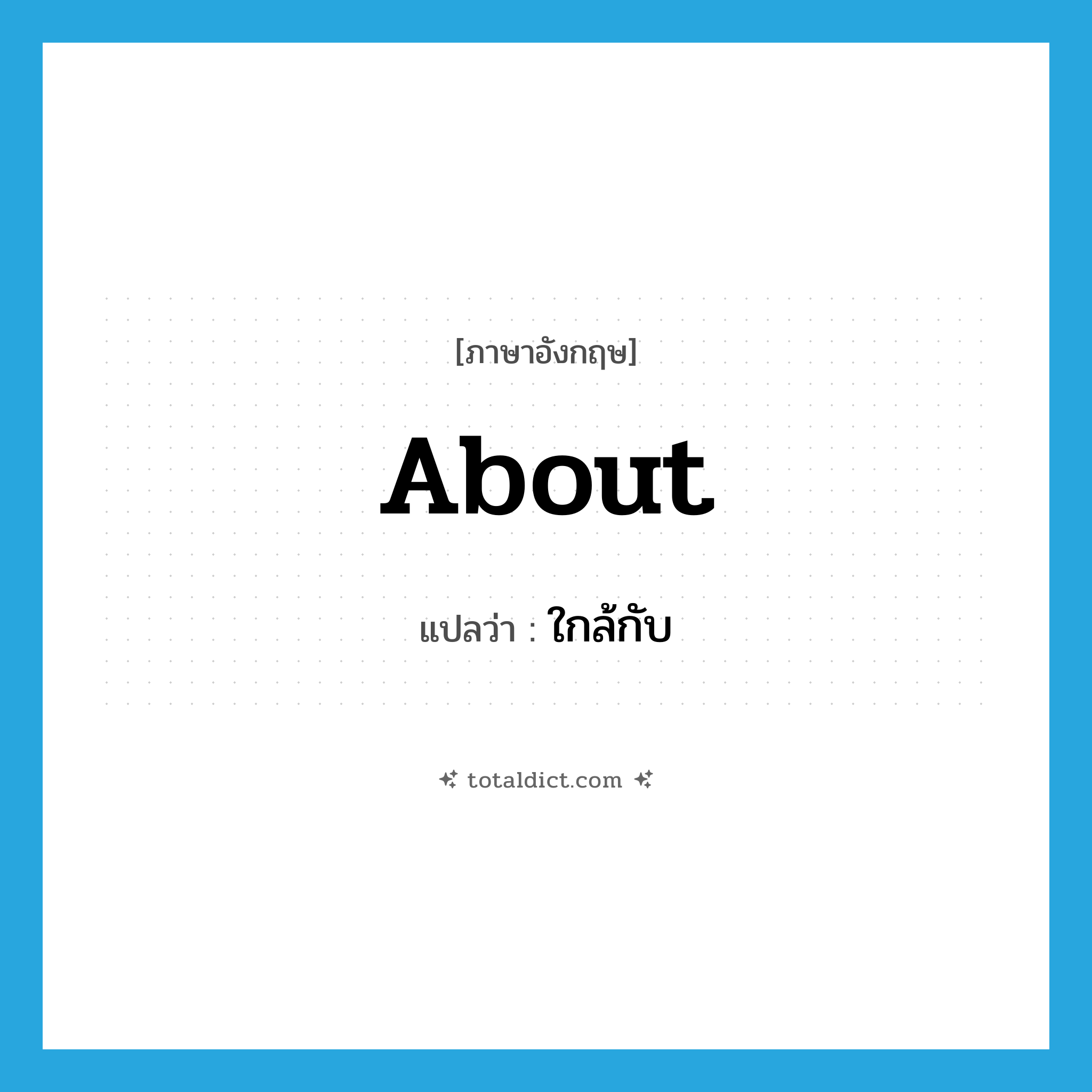 about แปลว่า?, คำศัพท์ภาษาอังกฤษ about แปลว่า ใกล้กับ ประเภท PREP หมวด PREP