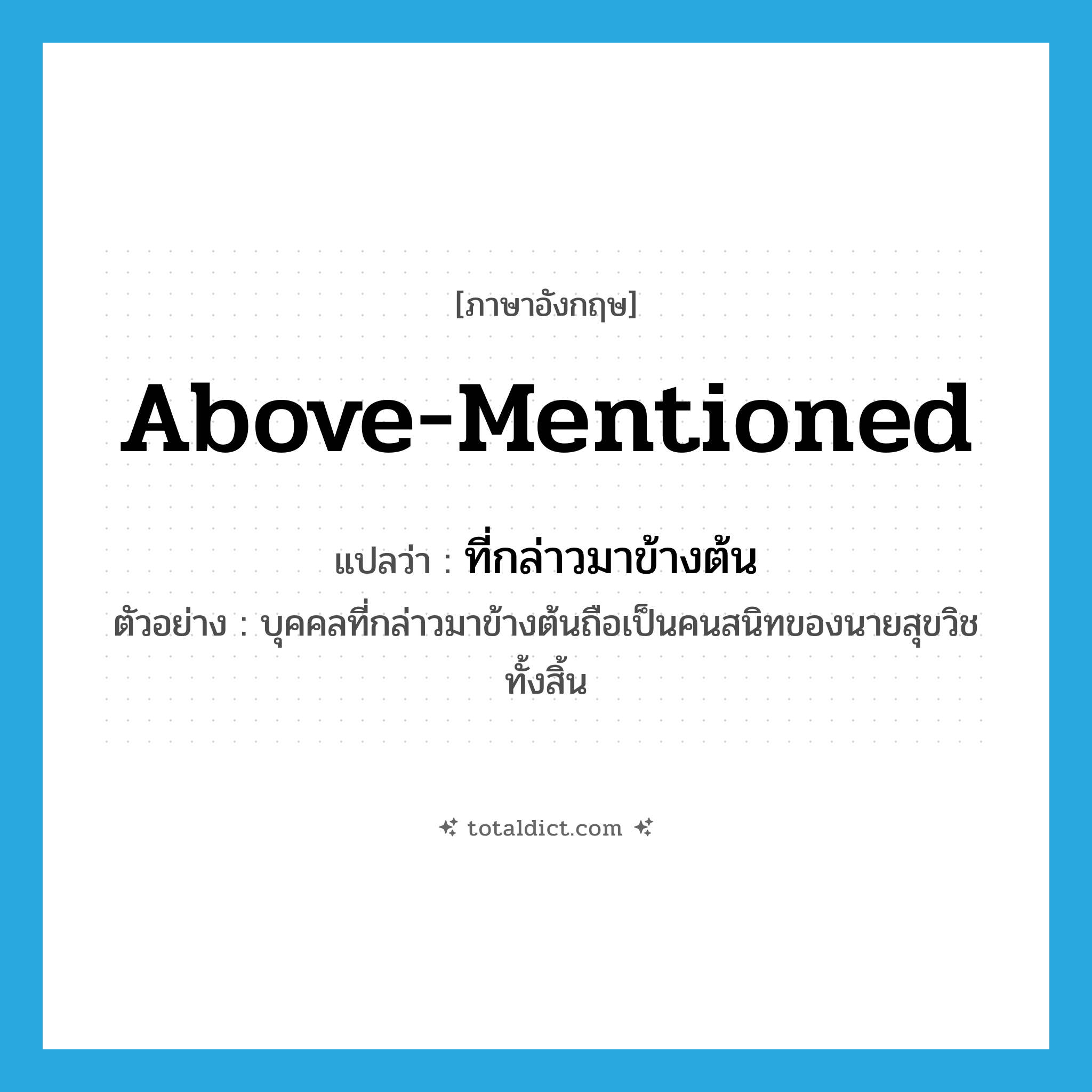 above-mentioned แปลว่า?, คำศัพท์ภาษาอังกฤษ above-mentioned แปลว่า ที่กล่าวมาข้างต้น ประเภท ADJ ตัวอย่าง บุคคลที่กล่าวมาข้างต้นถือเป็นคนสนิทของนายสุขวิชทั้งสิ้น หมวด ADJ