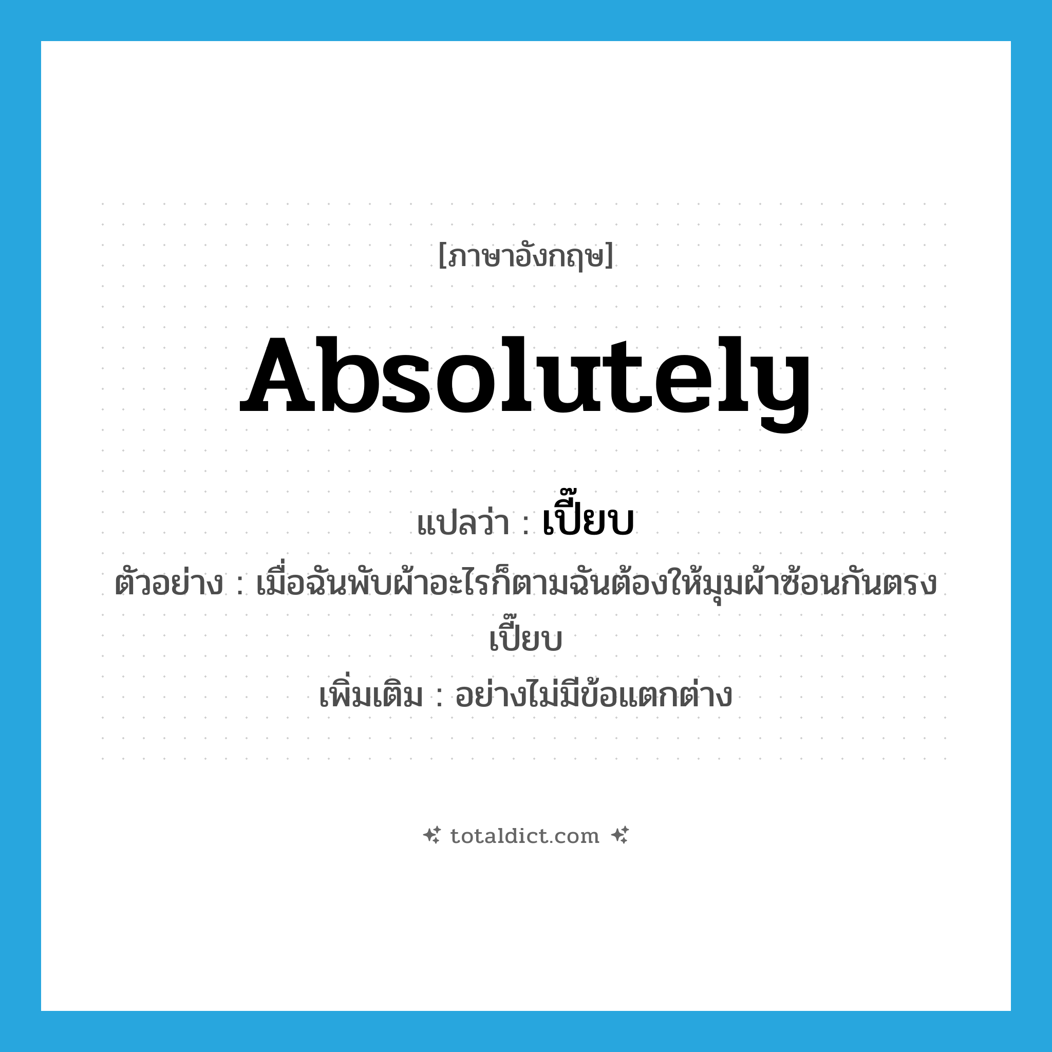 absolutely แปลว่า?, คำศัพท์ภาษาอังกฤษ absolutely แปลว่า เปี๊ยบ ประเภท ADV ตัวอย่าง เมื่อฉันพับผ้าอะไรก็ตามฉันต้องให้มุมผ้าซ้อนกันตรงเปี๊ยบ เพิ่มเติม อย่างไม่มีข้อแตกต่าง หมวด ADV