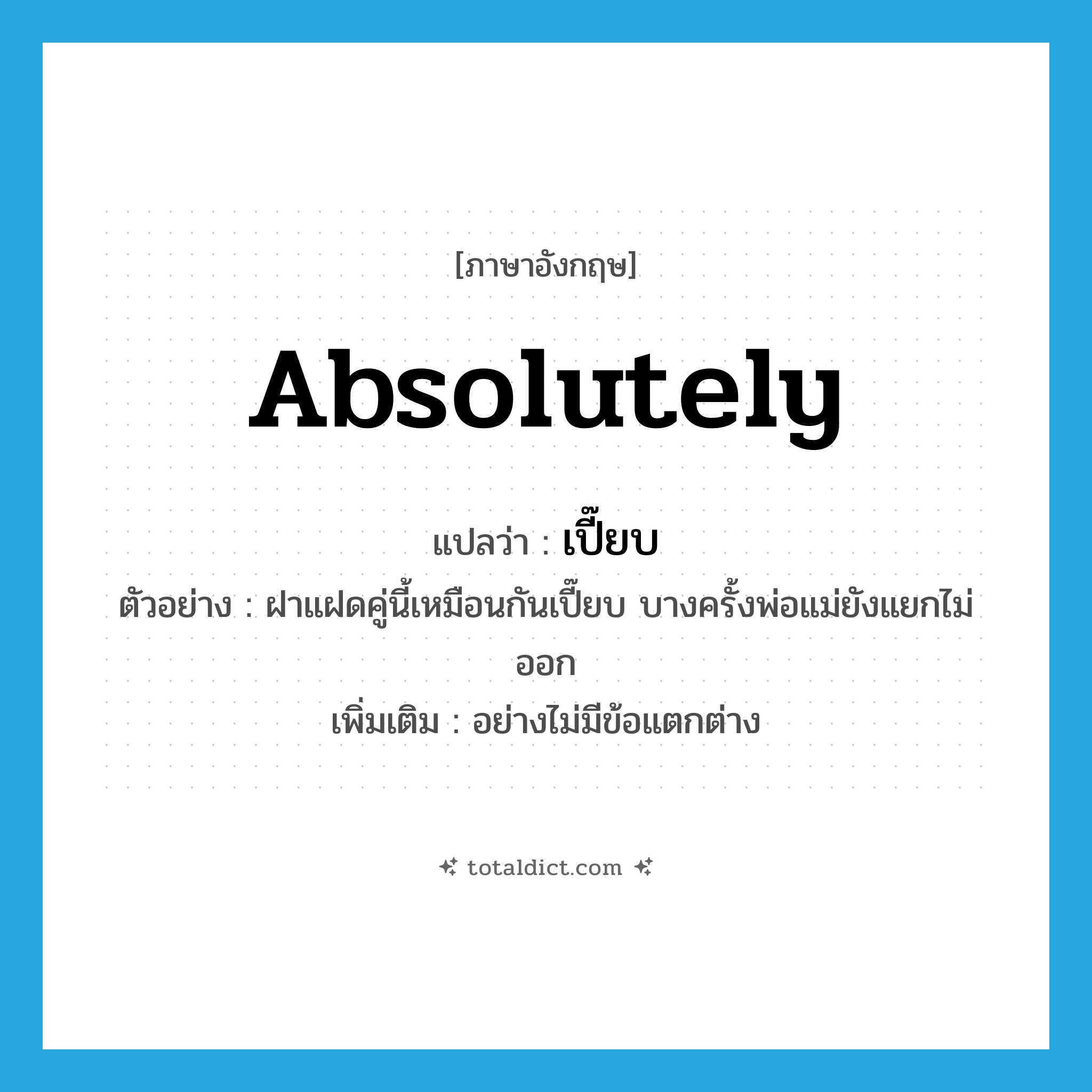 absolutely แปลว่า?, คำศัพท์ภาษาอังกฤษ absolutely แปลว่า เปี๊ยบ ประเภท ADV ตัวอย่าง ฝาแฝดคู่นี้เหมือนกันเปี๊ยบ บางครั้งพ่อแม่ยังแยกไม่ออก เพิ่มเติม อย่างไม่มีข้อแตกต่าง หมวด ADV