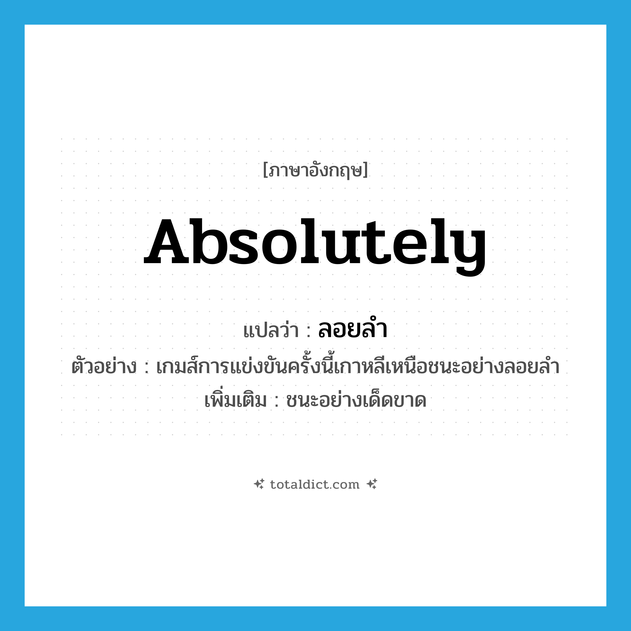 absolutely แปลว่า?, คำศัพท์ภาษาอังกฤษ absolutely แปลว่า ลอยลำ ประเภท ADV ตัวอย่าง เกมส์การแข่งขันครั้งนี้เกาหลีเหนือชนะอย่างลอยลำ เพิ่มเติม ชนะอย่างเด็ดขาด หมวด ADV