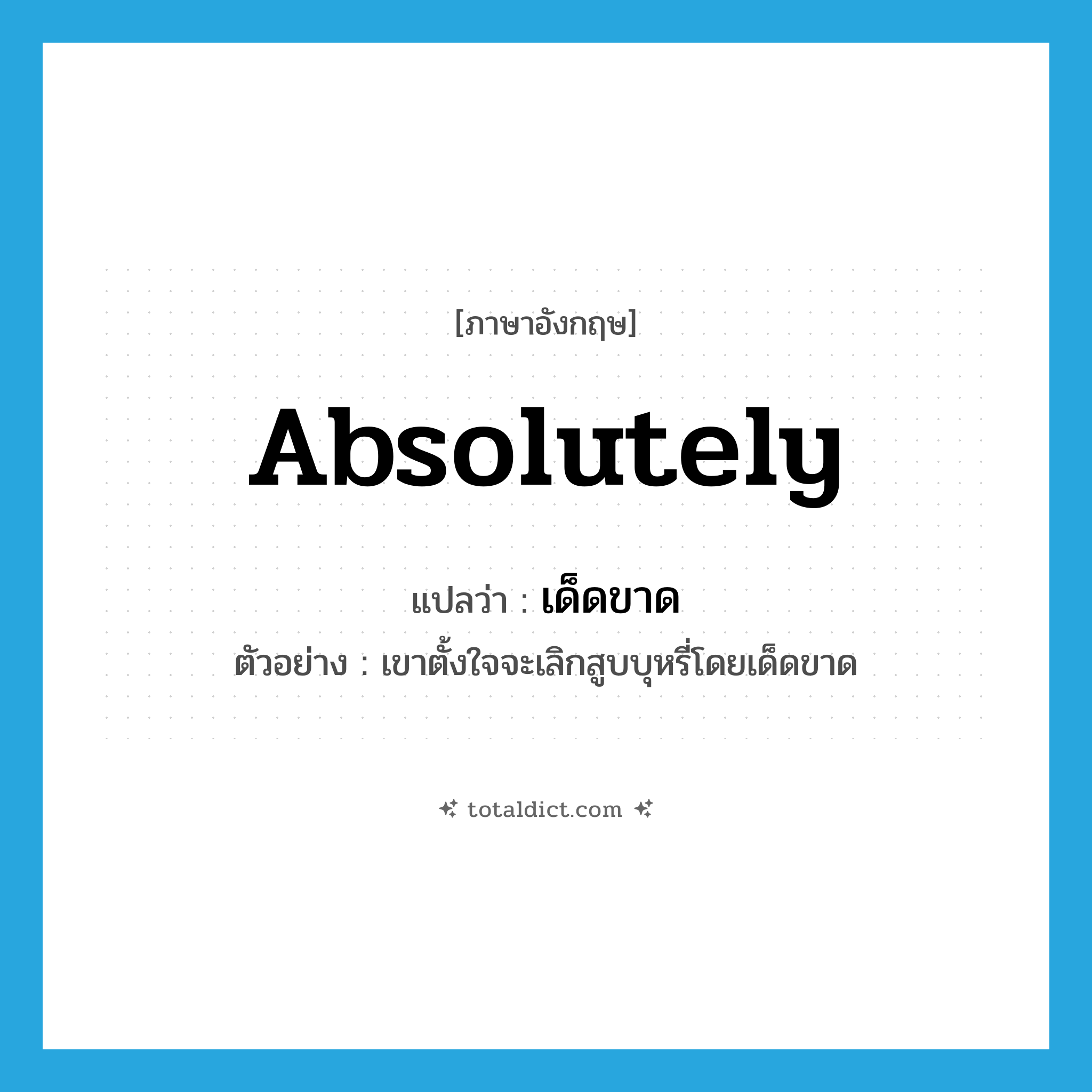 absolutely แปลว่า?, คำศัพท์ภาษาอังกฤษ absolutely แปลว่า เด็ดขาด ประเภท ADV ตัวอย่าง เขาตั้งใจจะเลิกสูบบุหรี่โดยเด็ดขาด หมวด ADV