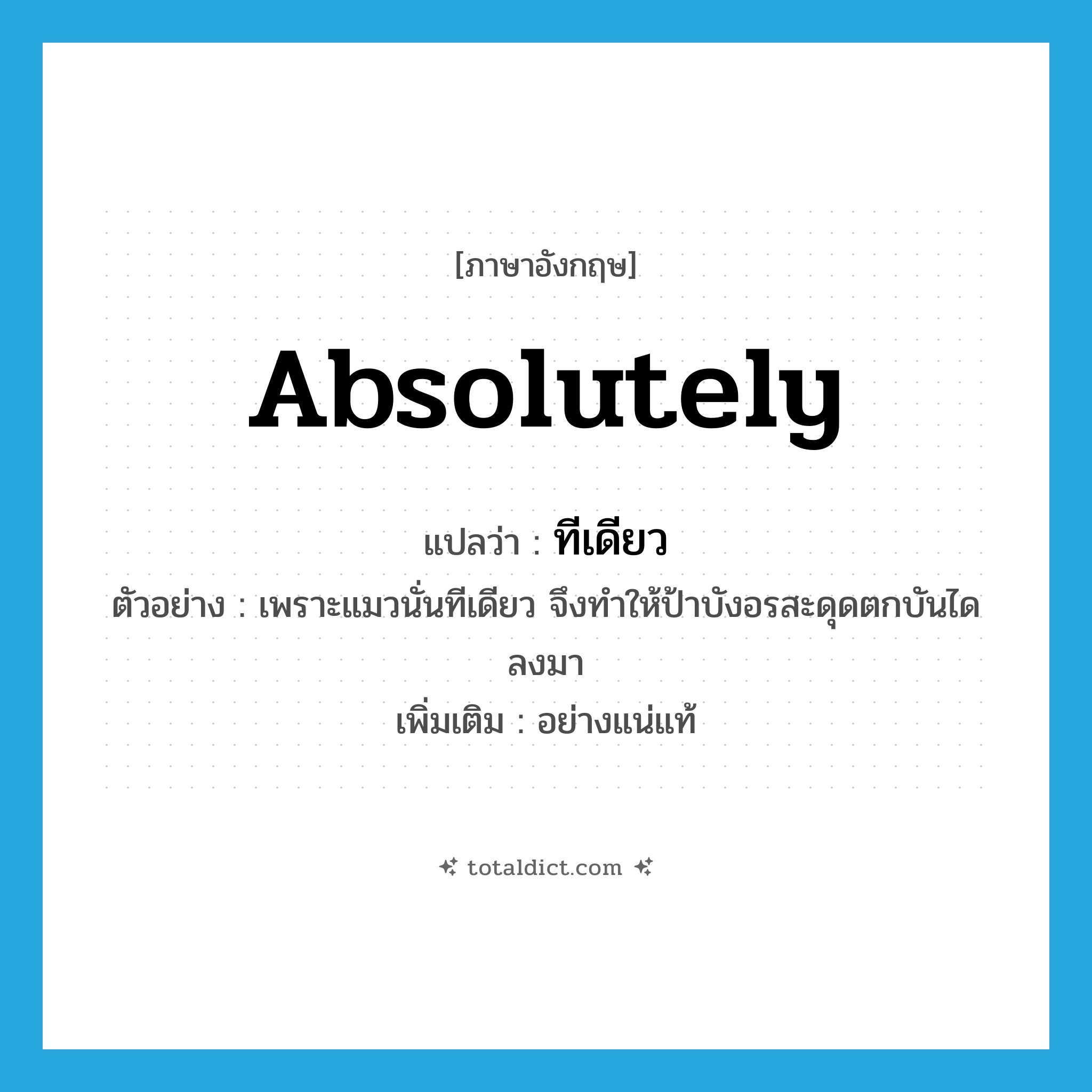 absolutely แปลว่า?, คำศัพท์ภาษาอังกฤษ absolutely แปลว่า ทีเดียว ประเภท ADV ตัวอย่าง เพราะแมวนั่นทีเดียว จึงทำให้ป้าบังอรสะดุดตกบันไดลงมา เพิ่มเติม อย่างแน่แท้ หมวด ADV