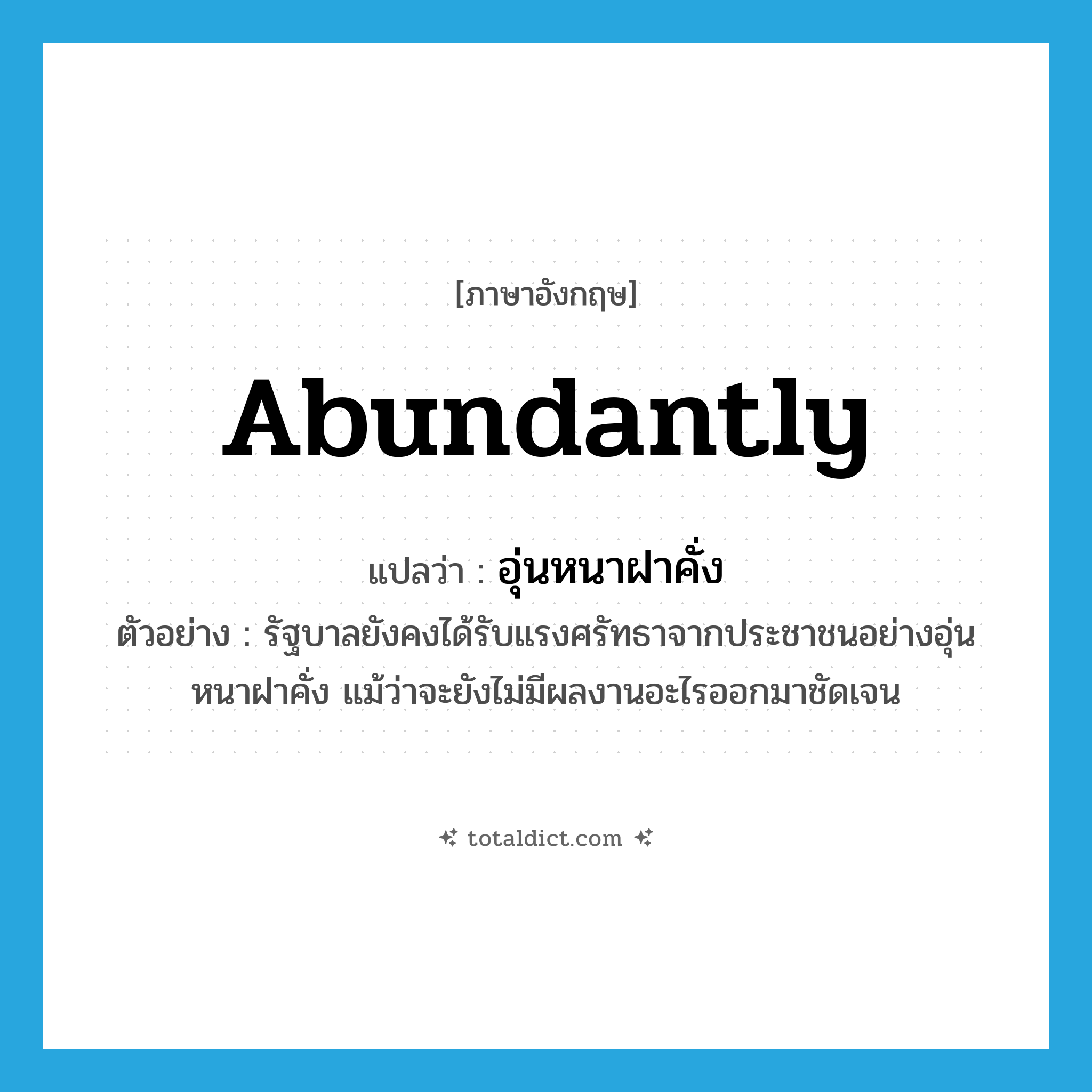 abundantly แปลว่า?, คำศัพท์ภาษาอังกฤษ abundantly แปลว่า อุ่นหนาฝาคั่ง ประเภท ADV ตัวอย่าง รัฐบาลยังคงได้รับแรงศรัทธาจากประชาชนอย่างอุ่นหนาฝาคั่ง แม้ว่าจะยังไม่มีผลงานอะไรออกมาชัดเจน หมวด ADV