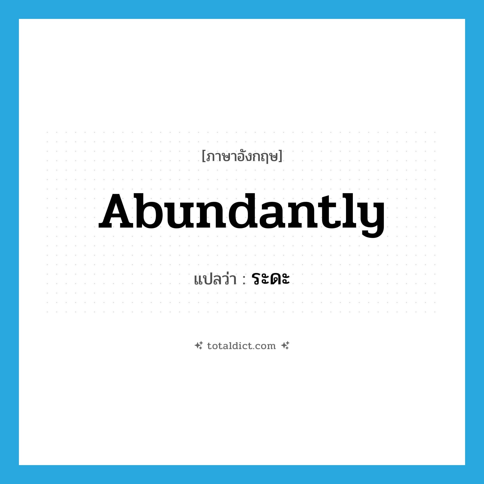 abundantly แปลว่า?, คำศัพท์ภาษาอังกฤษ abundantly แปลว่า ระดะ ประเภท ADV หมวด ADV