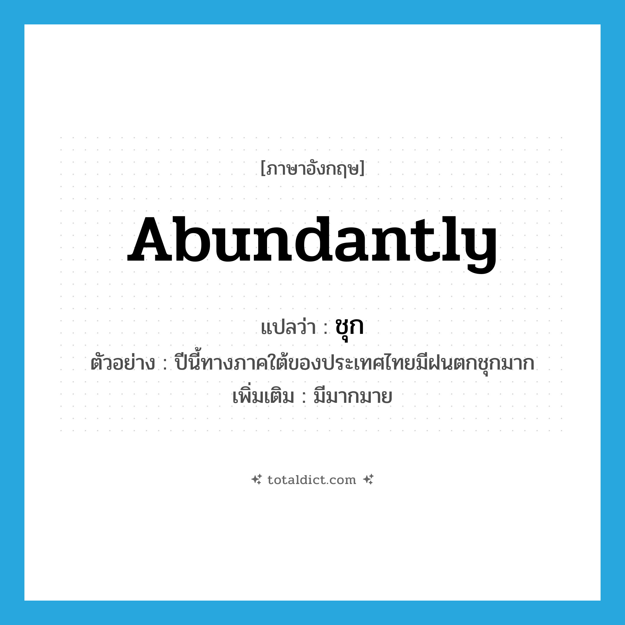 abundantly แปลว่า?, คำศัพท์ภาษาอังกฤษ abundantly แปลว่า ชุก ประเภท ADV ตัวอย่าง ปีนี้ทางภาคใต้ของประเทศไทยมีฝนตกชุกมาก เพิ่มเติม มีมากมาย หมวด ADV