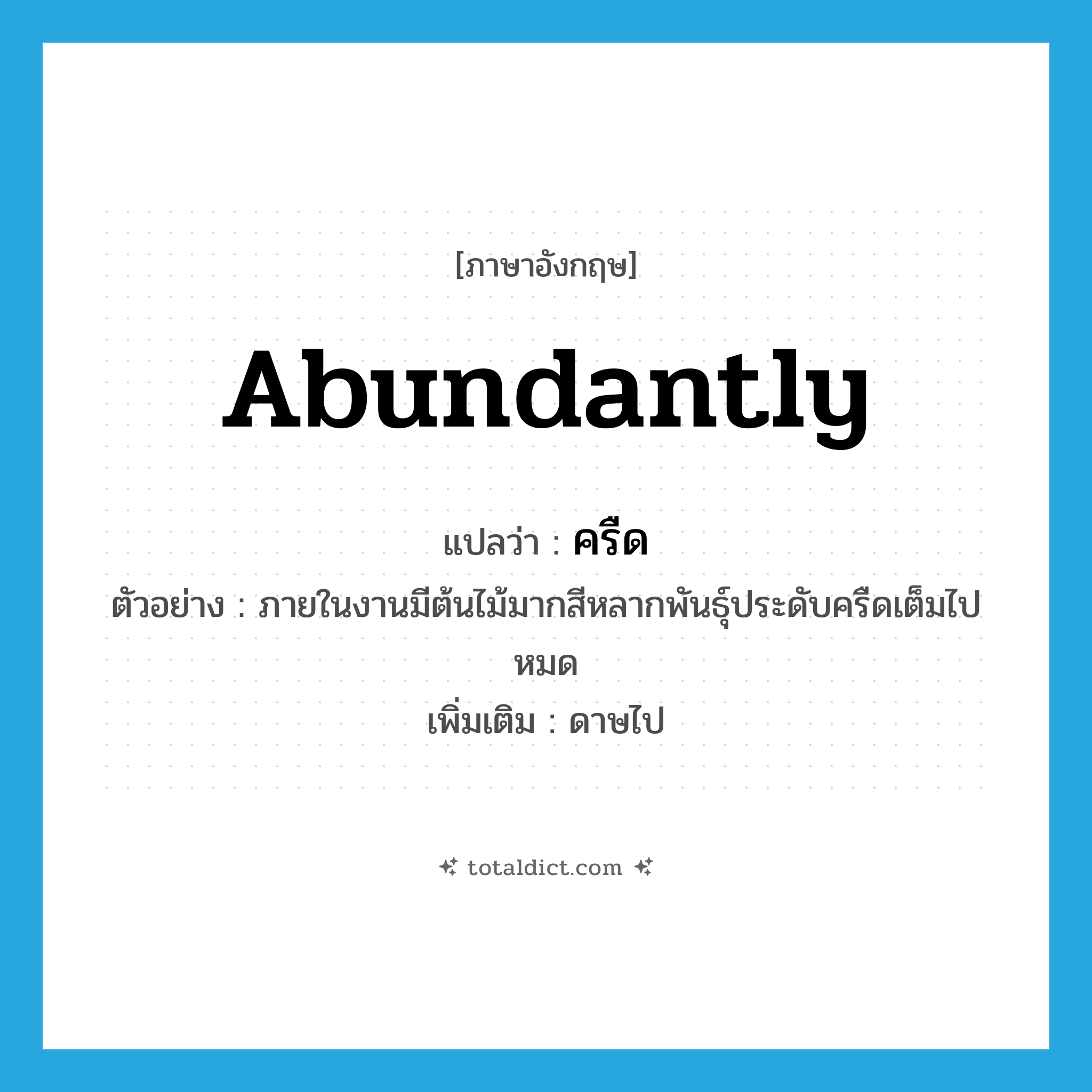 abundantly แปลว่า?, คำศัพท์ภาษาอังกฤษ abundantly แปลว่า ครืด ประเภท ADV ตัวอย่าง ภายในงานมีต้นไม้มากสีหลากพันธุ์ประดับครืดเต็มไปหมด เพิ่มเติม ดาษไป หมวด ADV