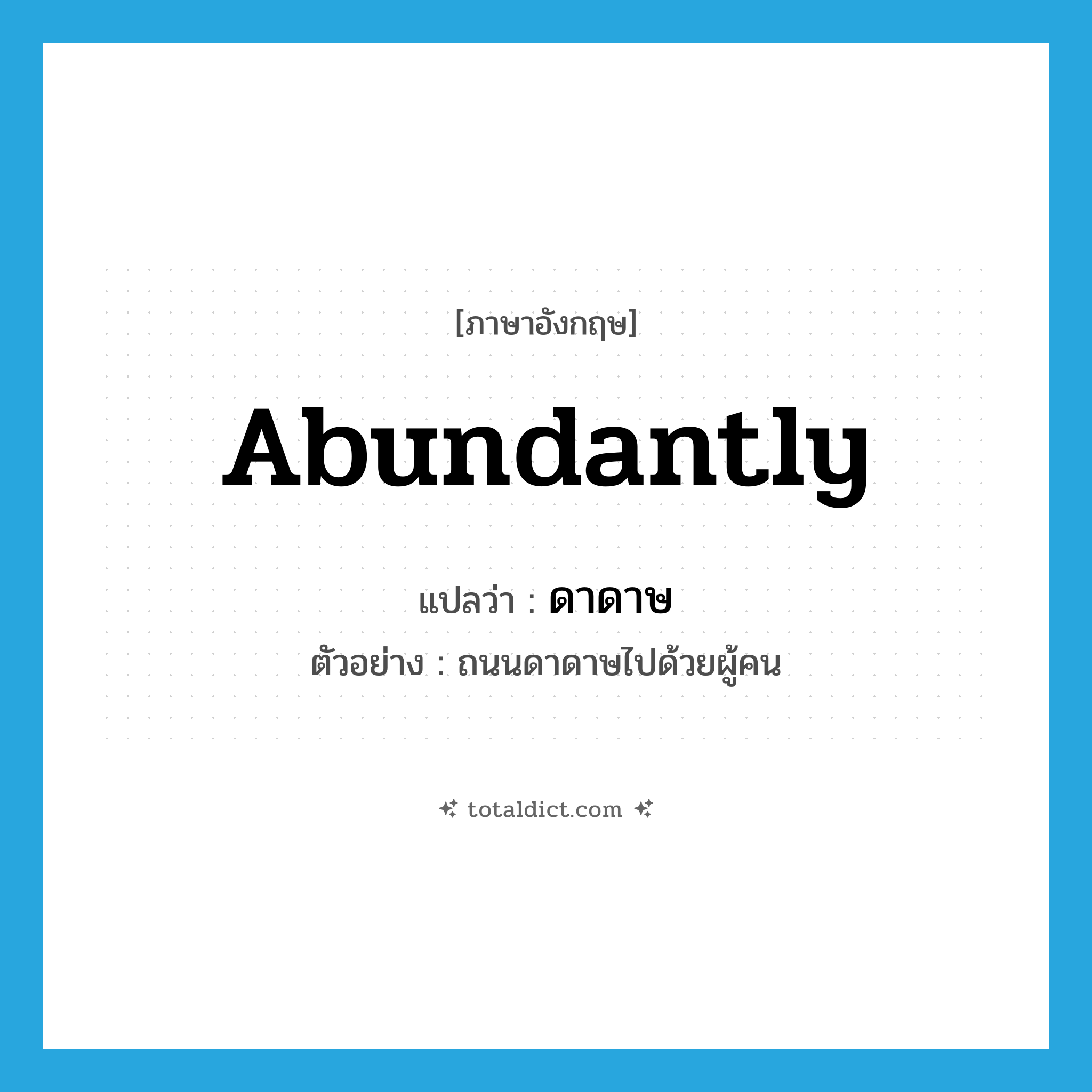 abundantly แปลว่า?, คำศัพท์ภาษาอังกฤษ abundantly แปลว่า ดาดาษ ประเภท V ตัวอย่าง ถนนดาดาษไปด้วยผู้คน หมวด V