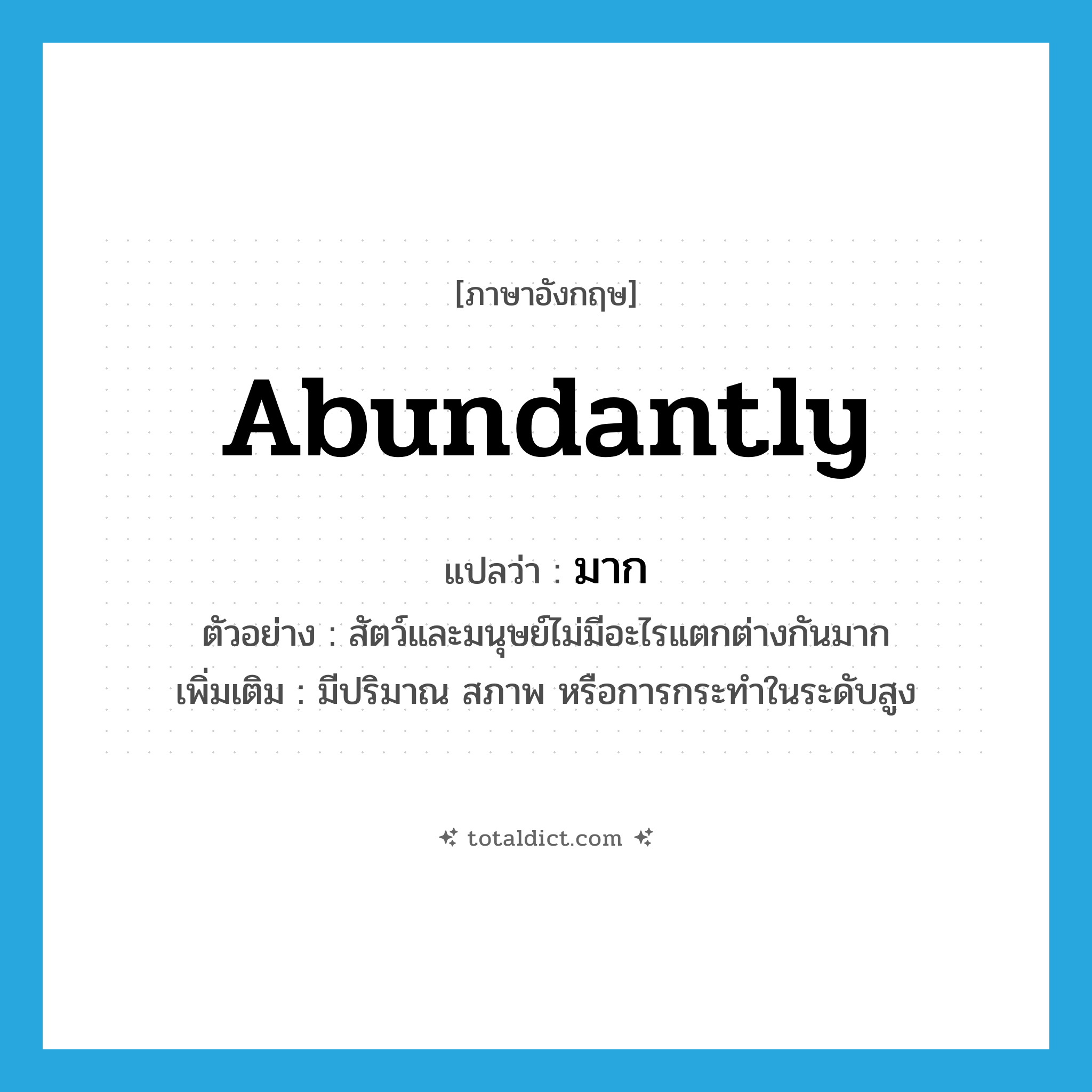 abundantly แปลว่า?, คำศัพท์ภาษาอังกฤษ abundantly แปลว่า มาก ประเภท ADV ตัวอย่าง สัตว์และมนุษย์ไม่มีอะไรแตกต่างกันมาก เพิ่มเติม มีปริมาณ สภาพ หรือการกระทำในระดับสูง หมวด ADV