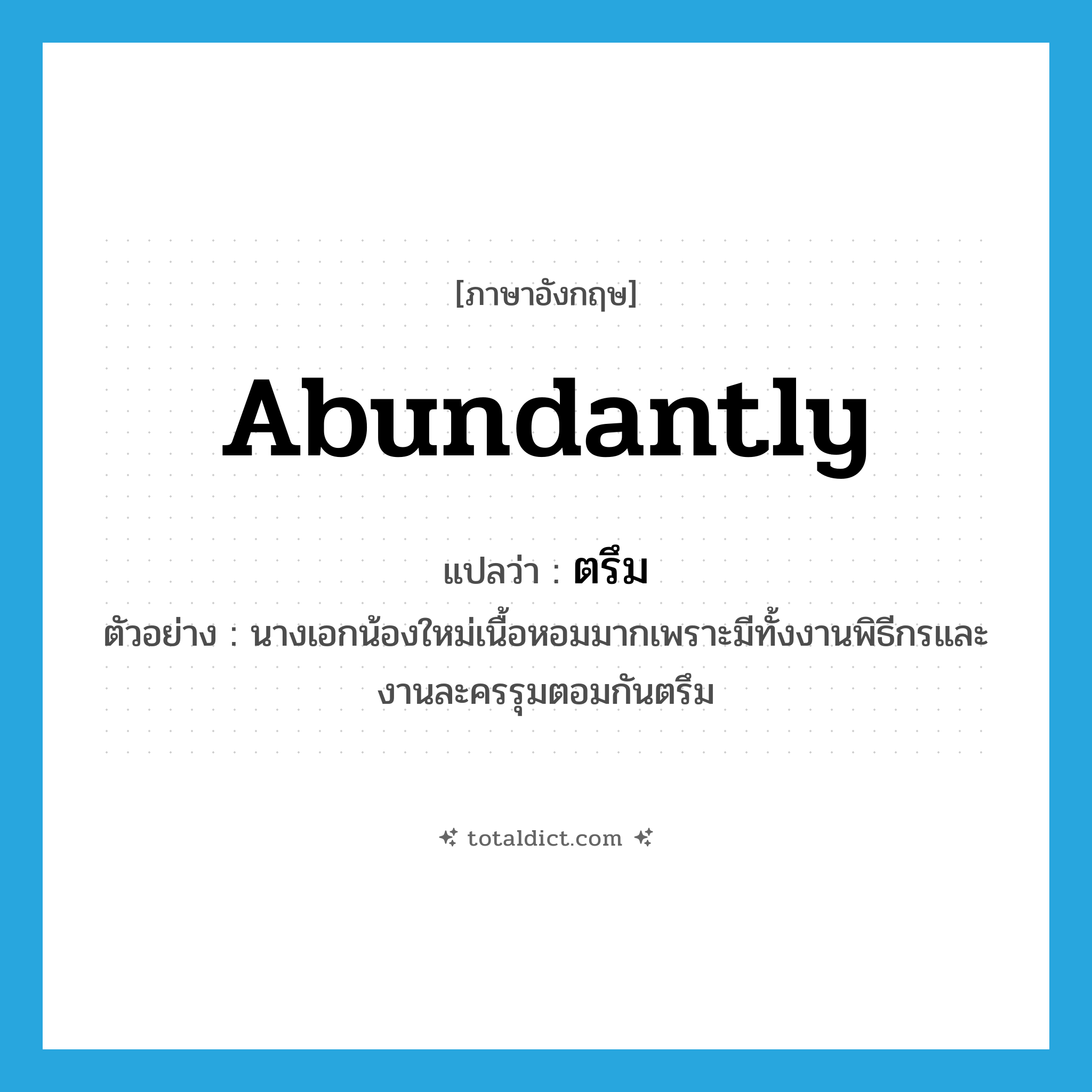 abundantly แปลว่า?, คำศัพท์ภาษาอังกฤษ abundantly แปลว่า ตรึม ประเภท ADV ตัวอย่าง นางเอกน้องใหม่เนื้อหอมมากเพราะมีทั้งงานพิธีกรและงานละครรุมตอมกันตรึม หมวด ADV