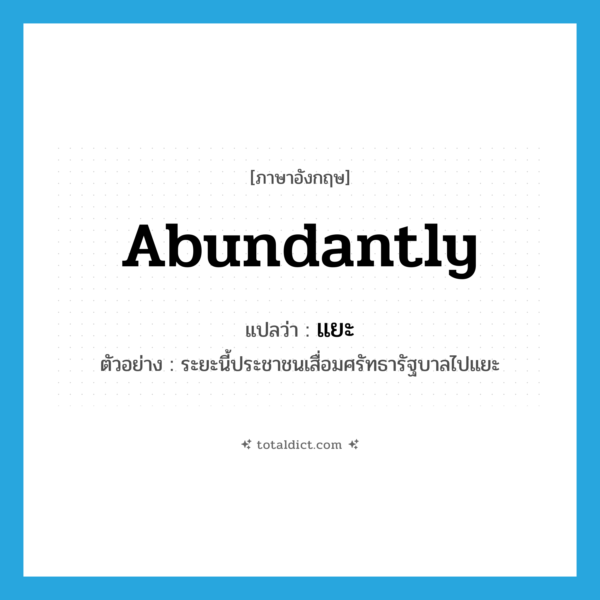 abundantly แปลว่า?, คำศัพท์ภาษาอังกฤษ abundantly แปลว่า แยะ ประเภท ADV ตัวอย่าง ระยะนี้ประชาชนเสื่อมศรัทธารัฐบาลไปแยะ หมวด ADV