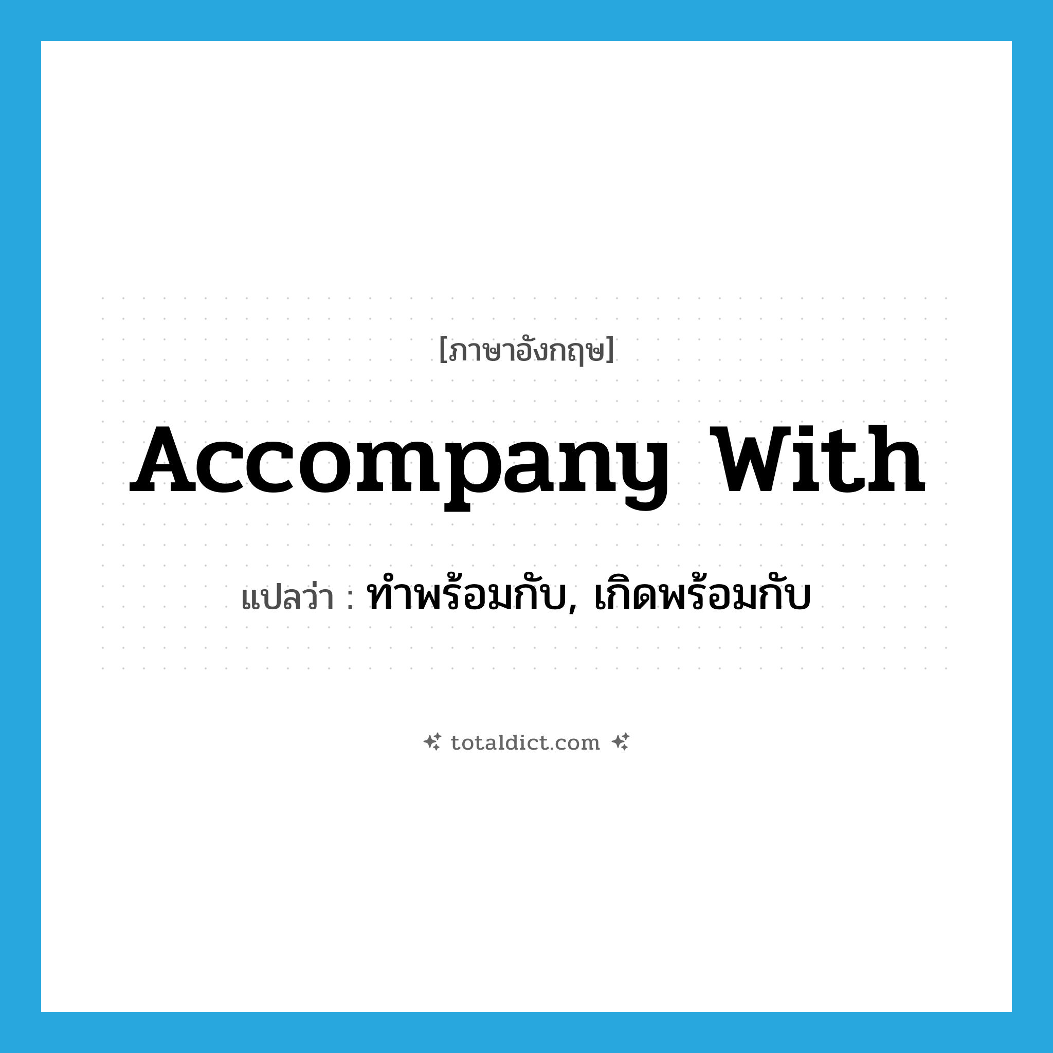 accompany with แปลว่า?, คำศัพท์ภาษาอังกฤษ accompany with แปลว่า ทำพร้อมกับ, เกิดพร้อมกับ ประเภท PHRV หมวด PHRV