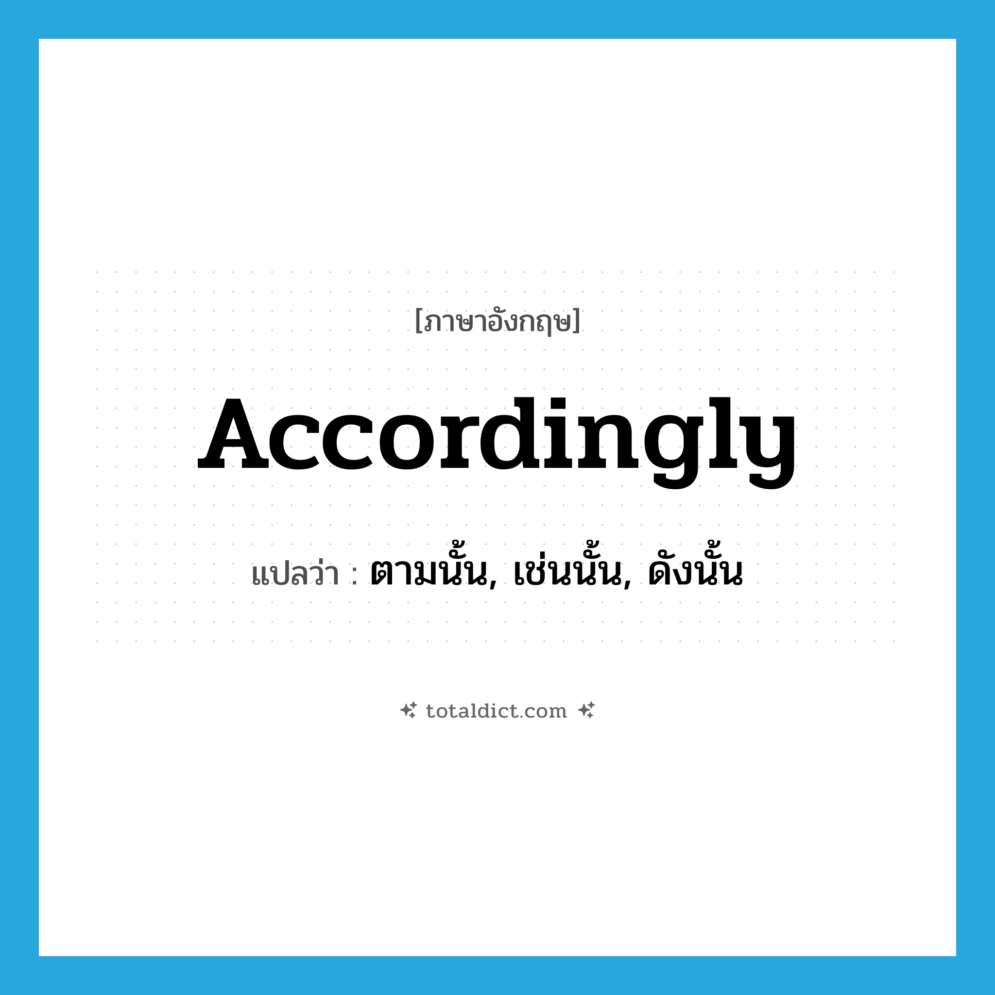 accordingly แปลว่า?, คำศัพท์ภาษาอังกฤษ accordingly แปลว่า ตามนั้น, เช่นนั้น, ดังนั้น ประเภท ADV หมวด ADV