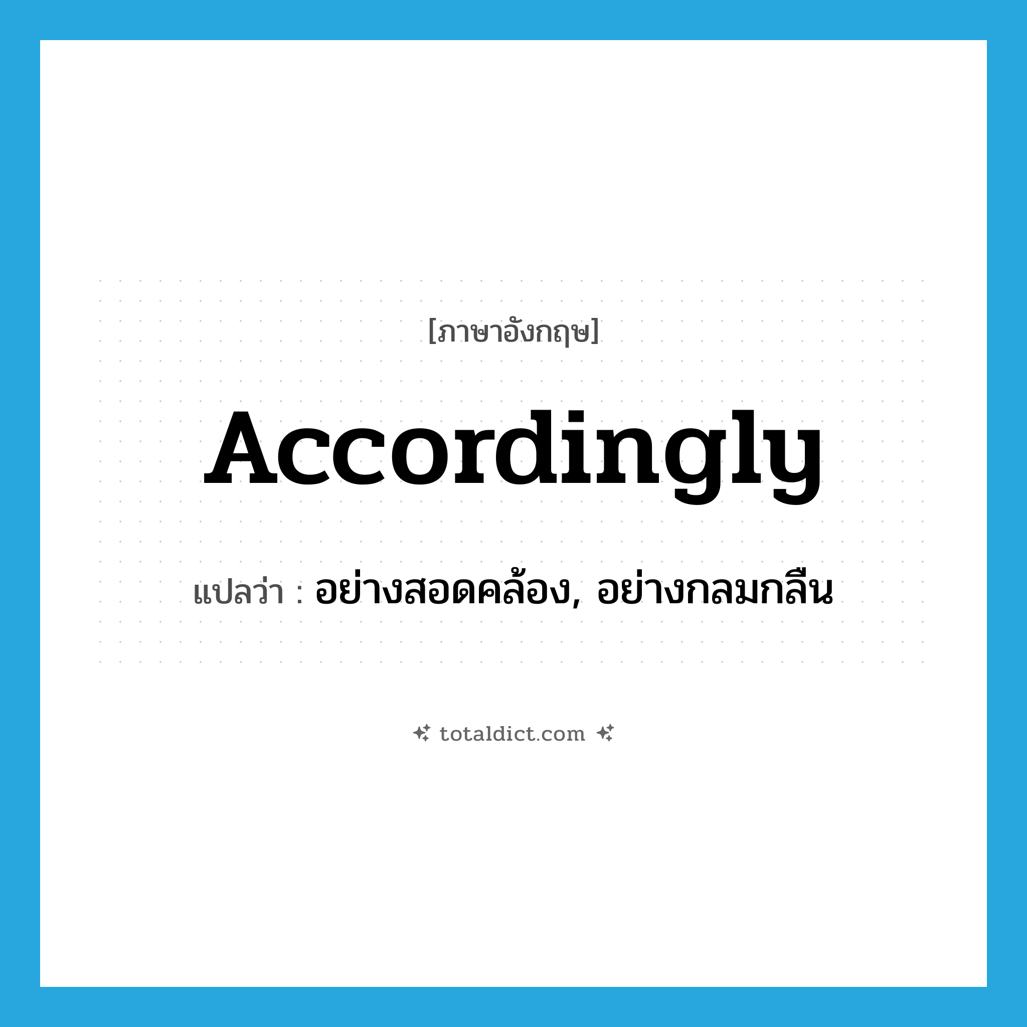 accordingly แปลว่า?, คำศัพท์ภาษาอังกฤษ accordingly แปลว่า อย่างสอดคล้อง, อย่างกลมกลืน ประเภท ADV หมวด ADV